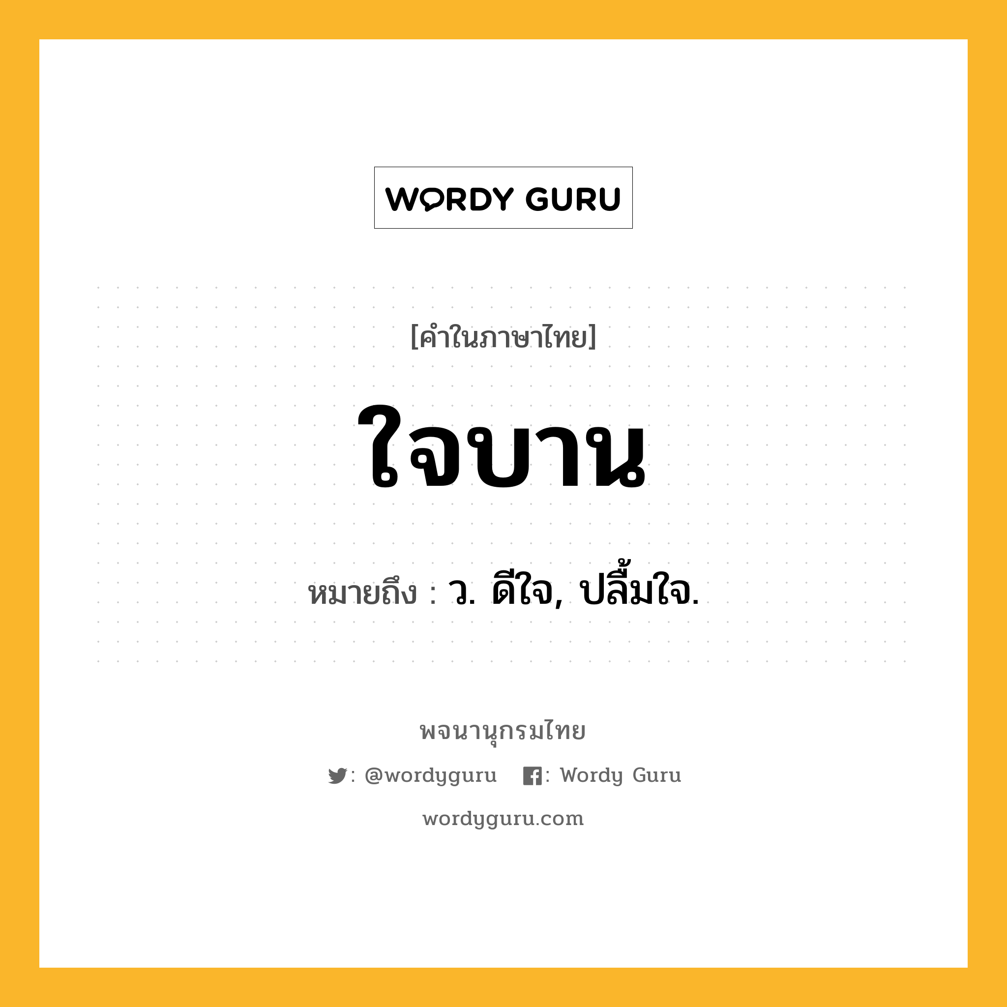 ใจบาน หมายถึงอะไร?, คำในภาษาไทย ใจบาน หมายถึง ว. ดีใจ, ปลื้มใจ.