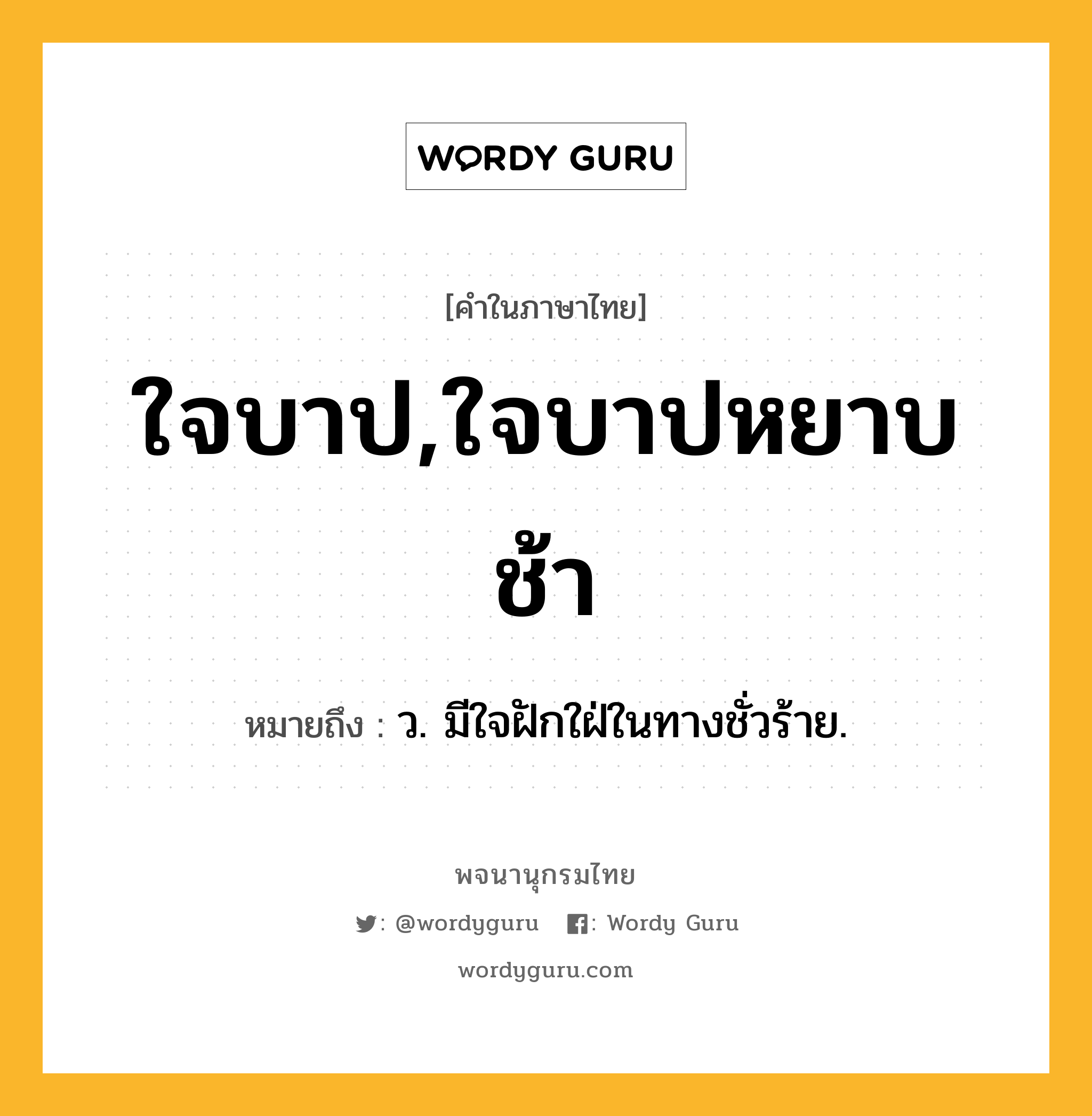 ใจบาป,ใจบาปหยาบช้า หมายถึงอะไร?, คำในภาษาไทย ใจบาป,ใจบาปหยาบช้า หมายถึง ว. มีใจฝักใฝ่ในทางชั่วร้าย.