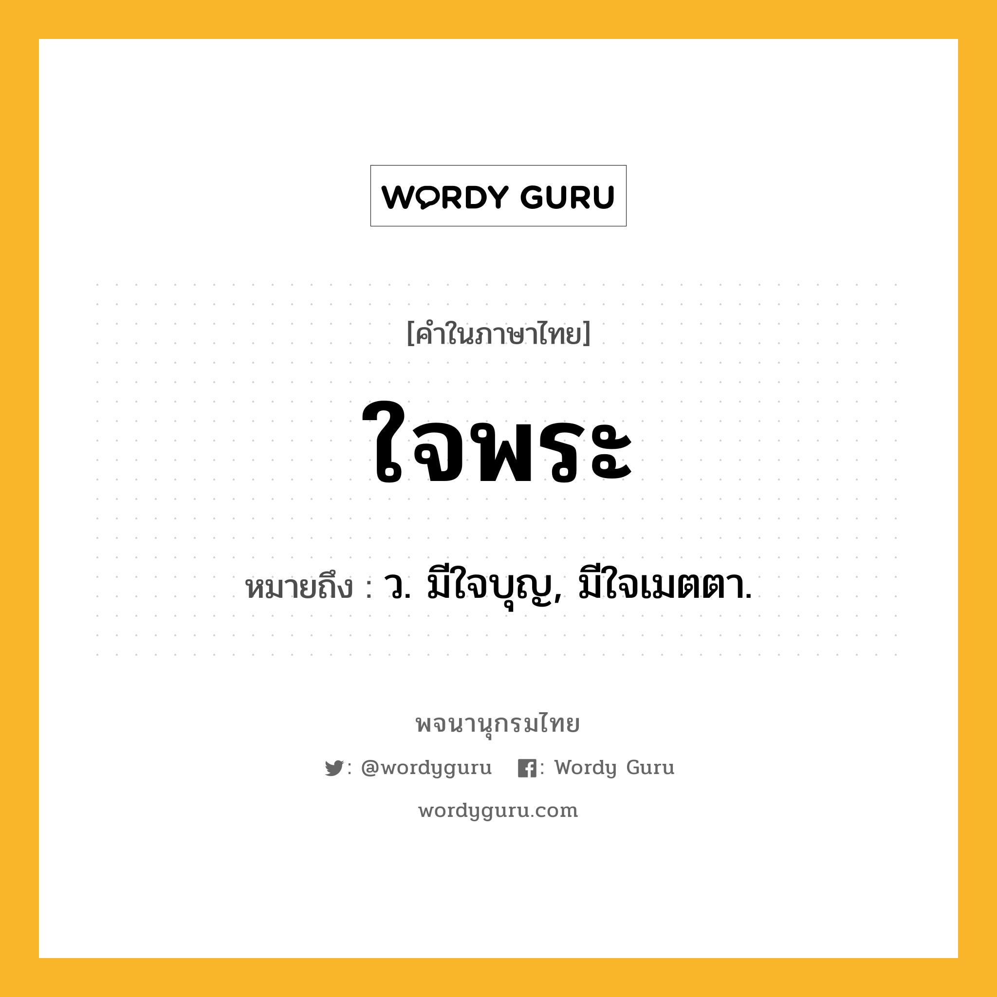 ใจพระ หมายถึงอะไร?, คำในภาษาไทย ใจพระ หมายถึง ว. มีใจบุญ, มีใจเมตตา.