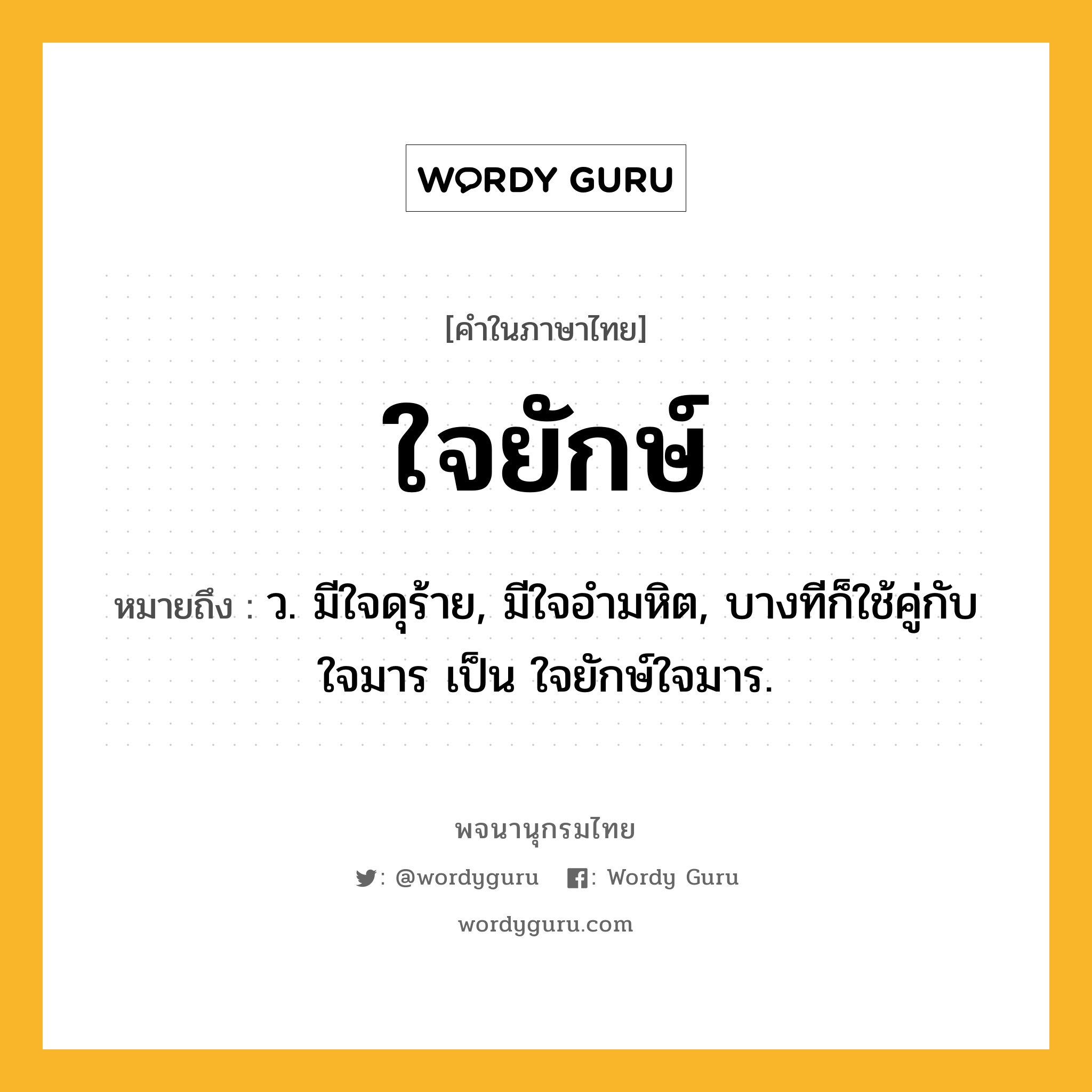 ใจยักษ์ หมายถึงอะไร?, คำในภาษาไทย ใจยักษ์ หมายถึง ว. มีใจดุร้าย, มีใจอํามหิต, บางทีก็ใช้คู่กับ ใจมาร เป็น ใจยักษ์ใจมาร.