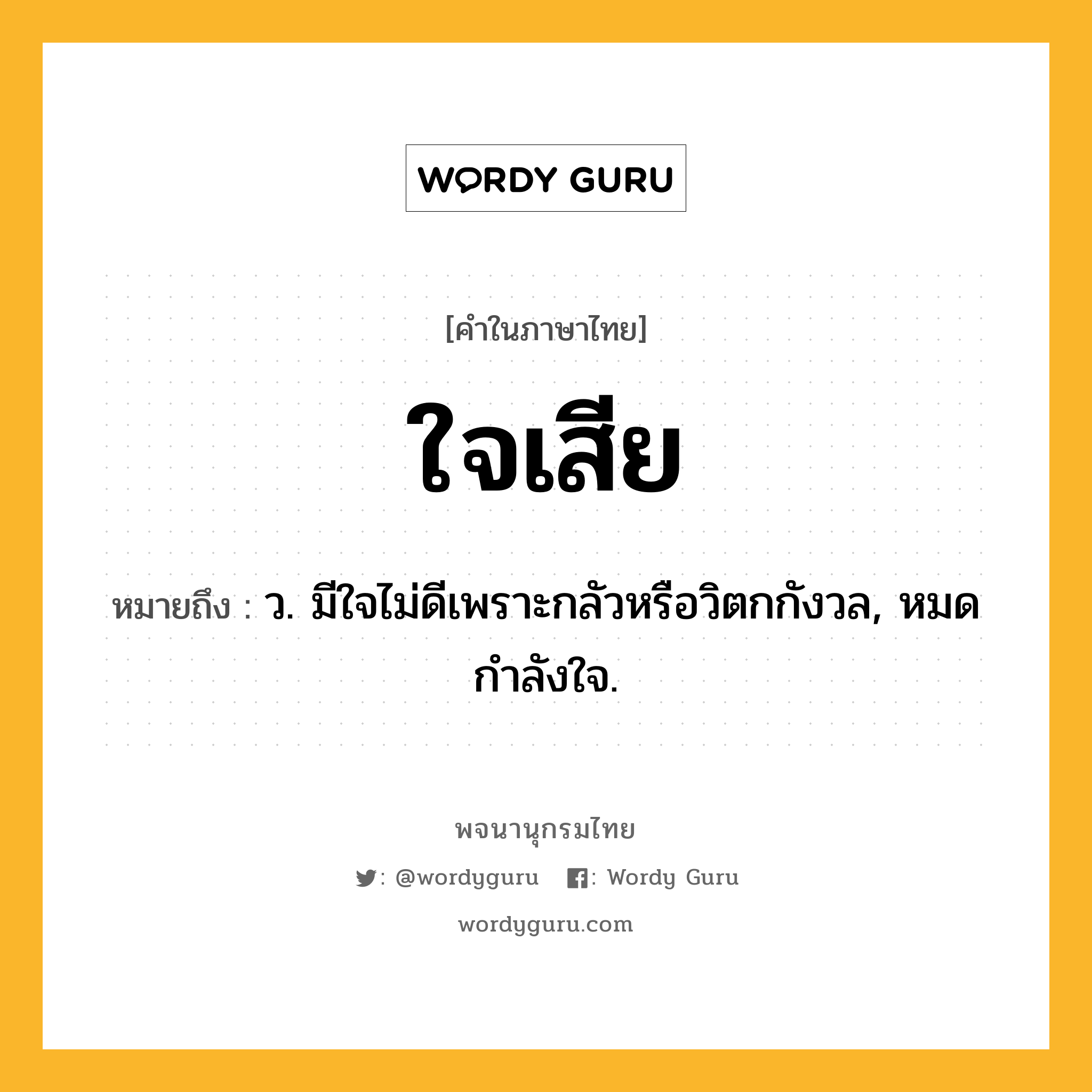 ใจเสีย หมายถึงอะไร?, คำในภาษาไทย ใจเสีย หมายถึง ว. มีใจไม่ดีเพราะกลัวหรือวิตกกังวล, หมดกําลังใจ.