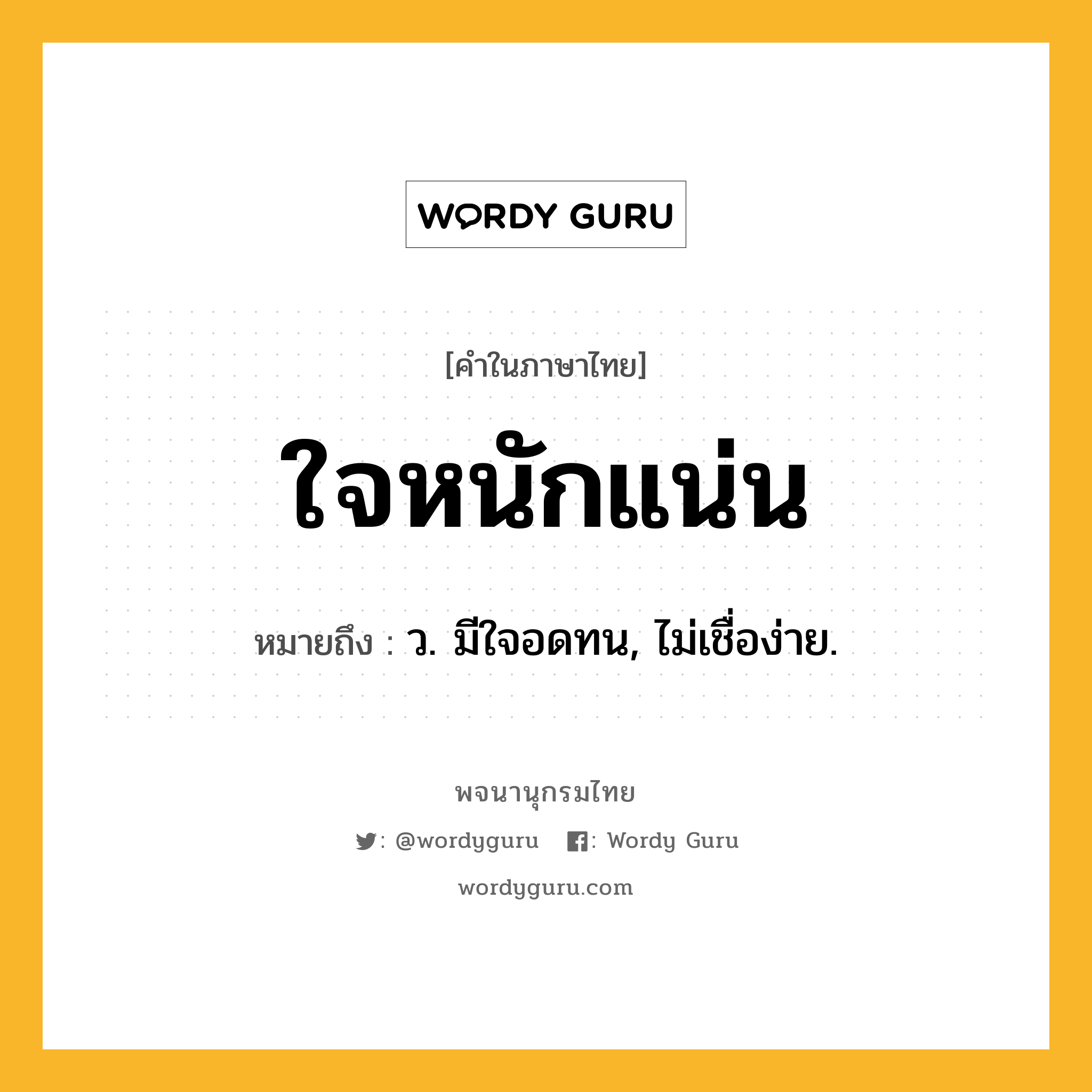 ใจหนักแน่น ความหมาย หมายถึงอะไร?, คำในภาษาไทย ใจหนักแน่น หมายถึง ว. มีใจอดทน, ไม่เชื่อง่าย.