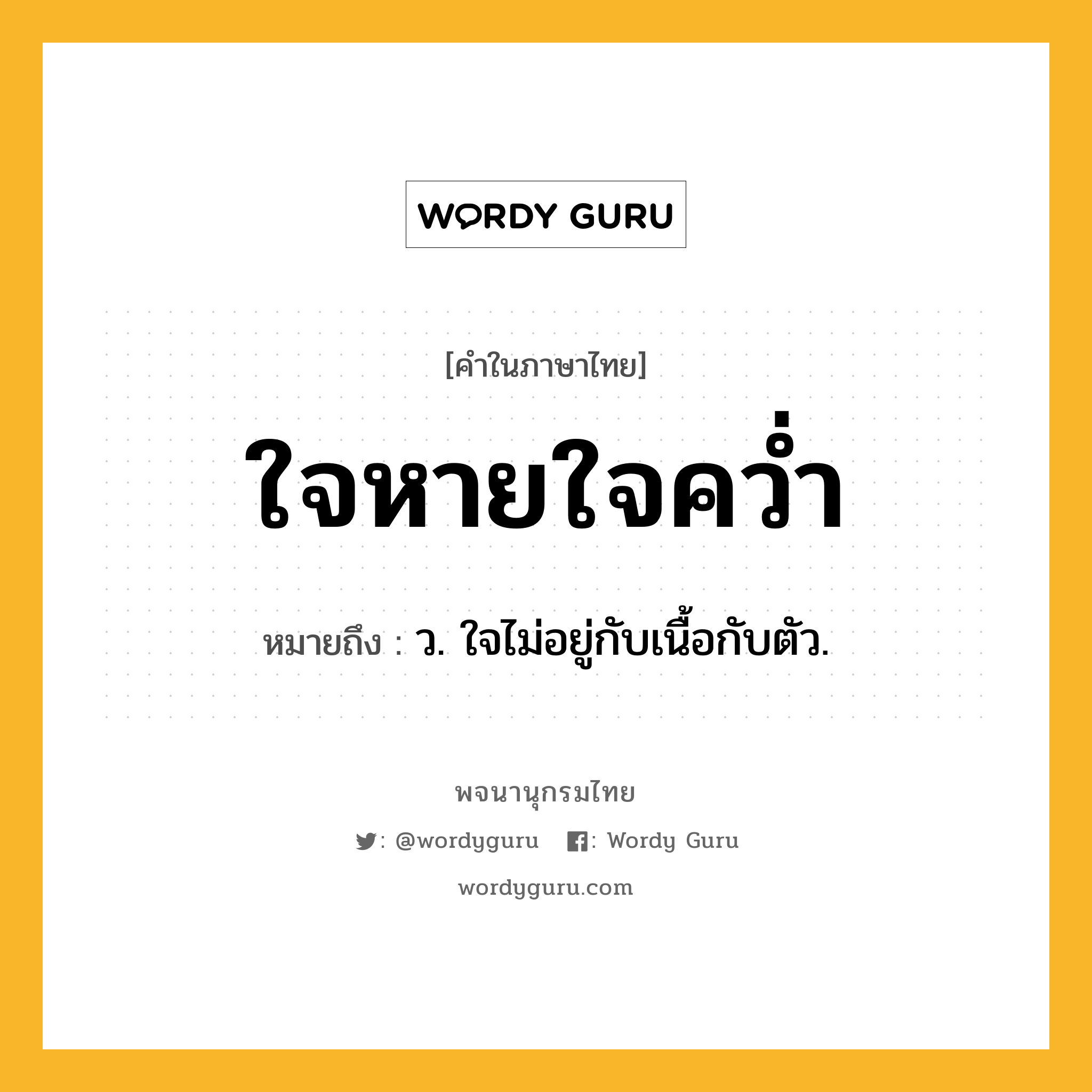 ใจหายใจคว่ำ หมายถึงอะไร?, คำในภาษาไทย ใจหายใจคว่ำ หมายถึง ว. ใจไม่อยู่กับเนื้อกับตัว.