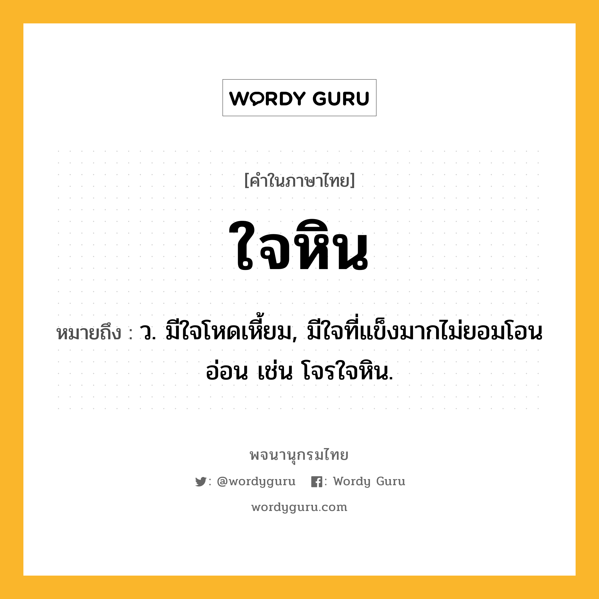 ใจหิน หมายถึงอะไร?, คำในภาษาไทย ใจหิน หมายถึง ว. มีใจโหดเหี้ยม, มีใจที่แข็งมากไม่ยอมโอนอ่อน เช่น โจรใจหิน.