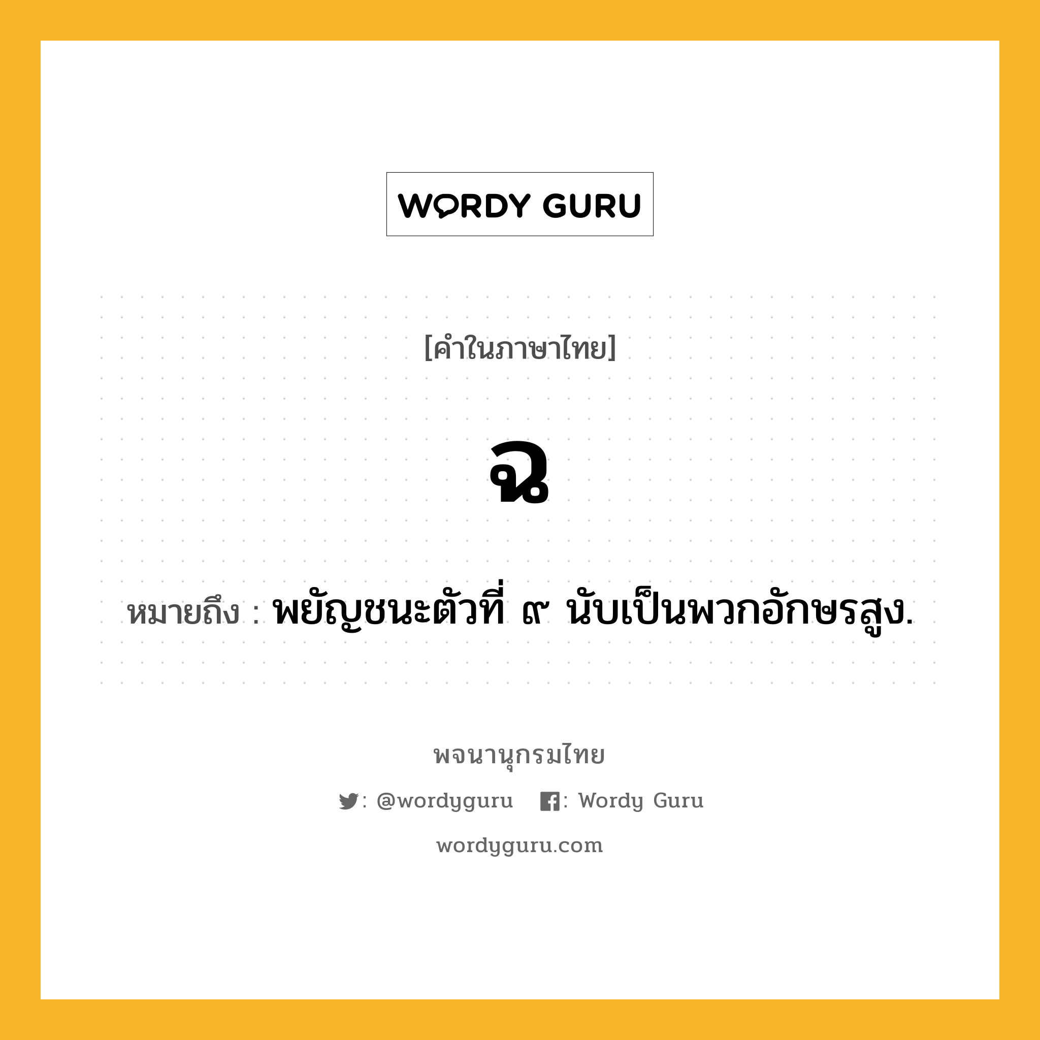 ฉ หมายถึงอะไร?, คำในภาษาไทย ฉ หมายถึง พยัญชนะตัวที่ ๙ นับเป็นพวกอักษรสูง.