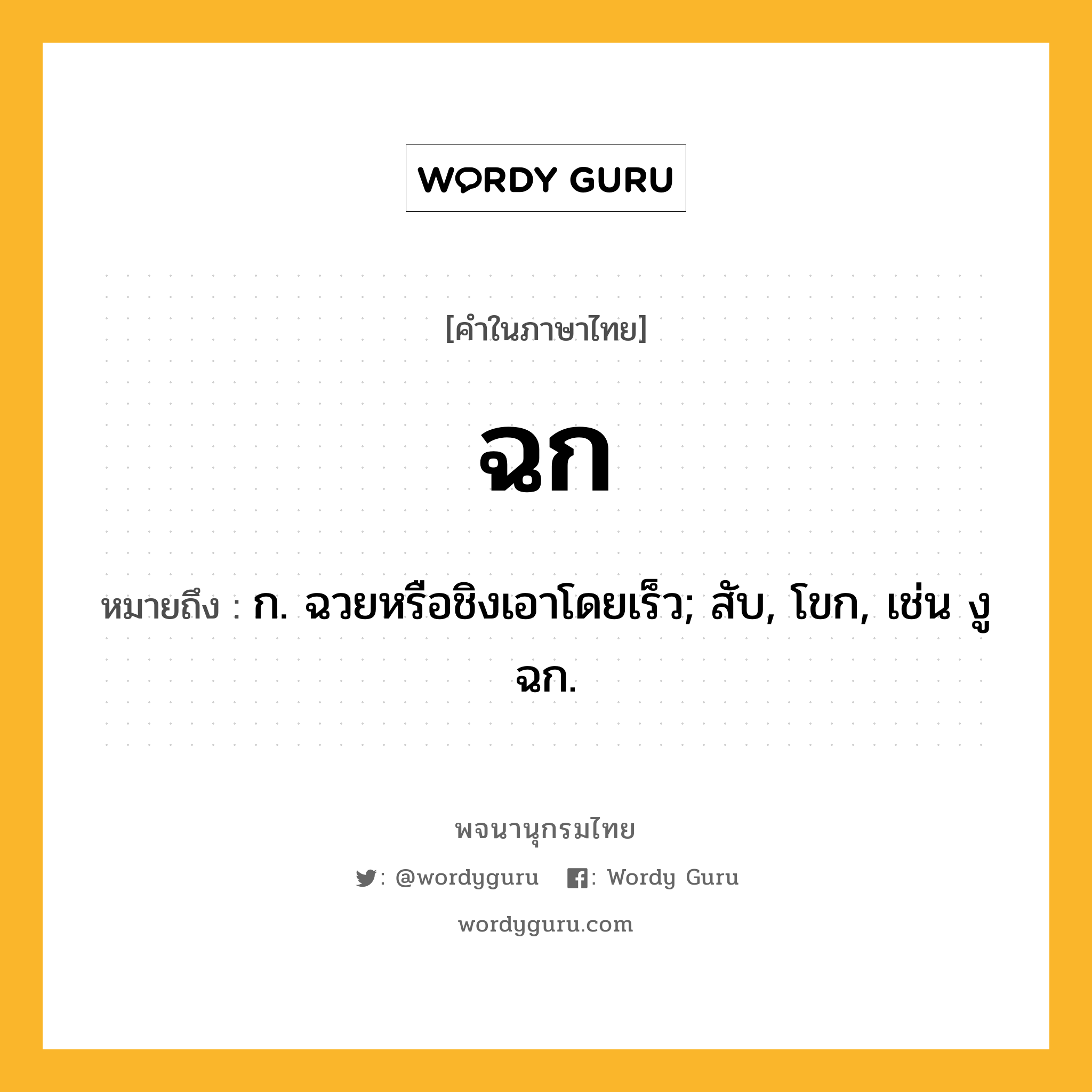 ฉก หมายถึงอะไร?, คำในภาษาไทย ฉก หมายถึง ก. ฉวยหรือชิงเอาโดยเร็ว; สับ, โขก, เช่น งูฉก.