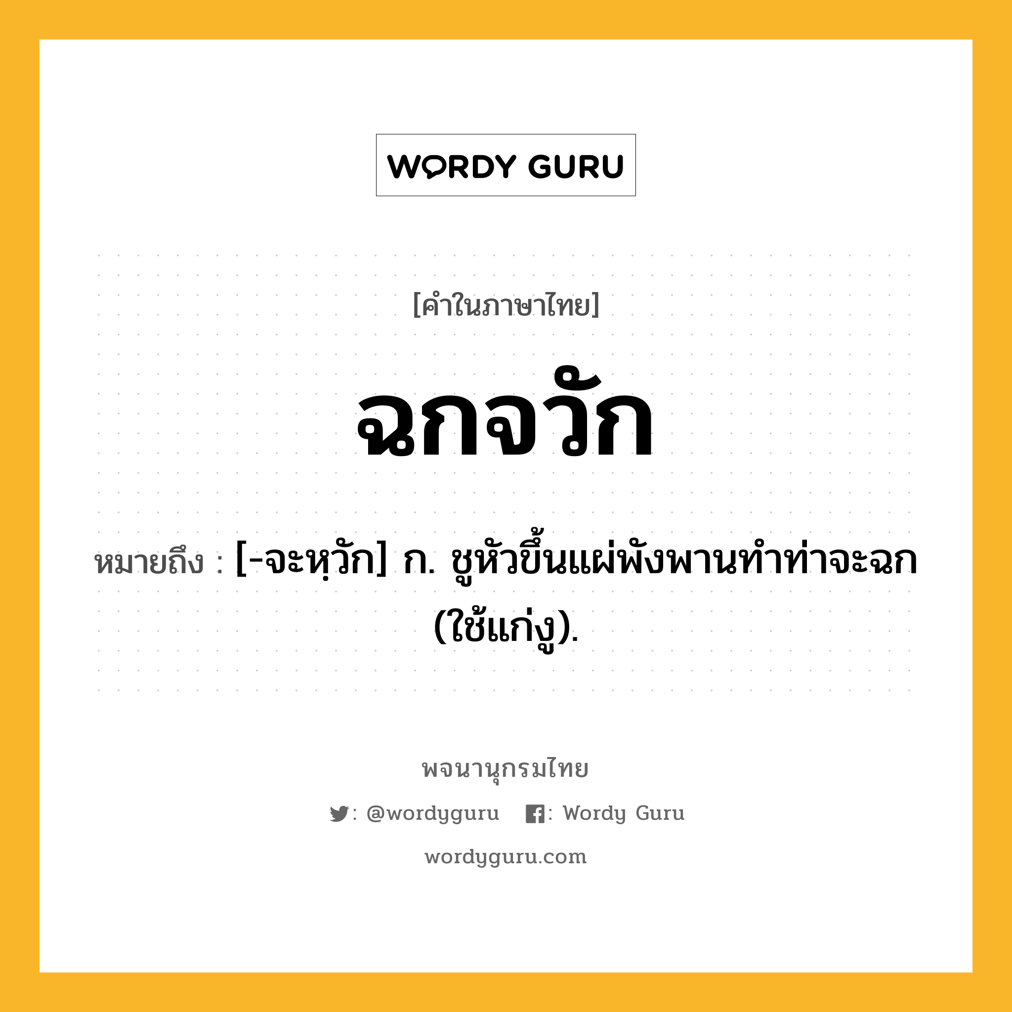 ฉกจวัก หมายถึงอะไร?, คำในภาษาไทย ฉกจวัก หมายถึง [-จะหฺวัก] ก. ชูหัวขึ้นแผ่พังพานทําท่าจะฉก (ใช้แก่งู).