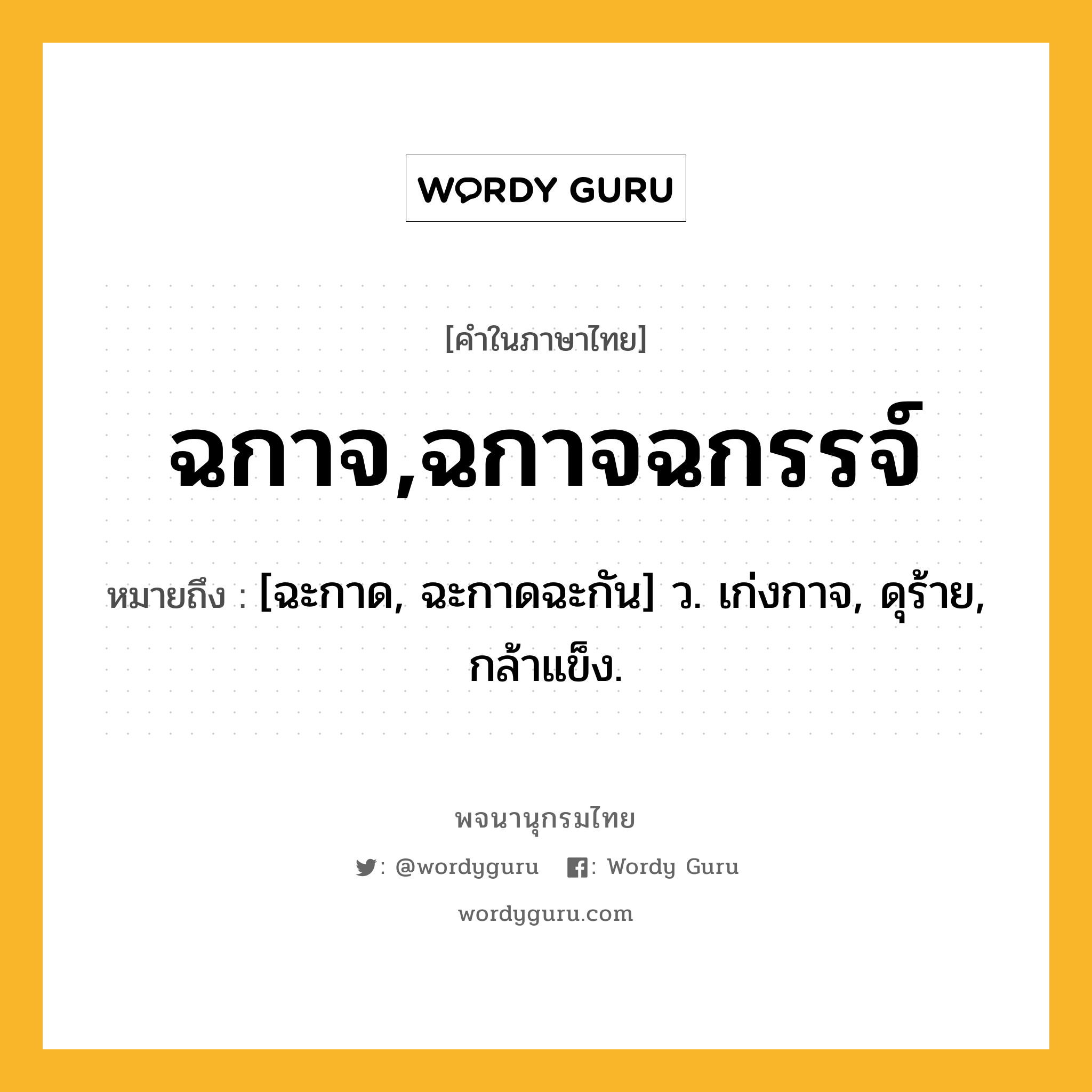 ฉกาจ,ฉกาจฉกรรจ์ หมายถึงอะไร?, คำในภาษาไทย ฉกาจ,ฉกาจฉกรรจ์ หมายถึง [ฉะกาด, ฉะกาดฉะกัน] ว. เก่งกาจ, ดุร้าย, กล้าแข็ง.