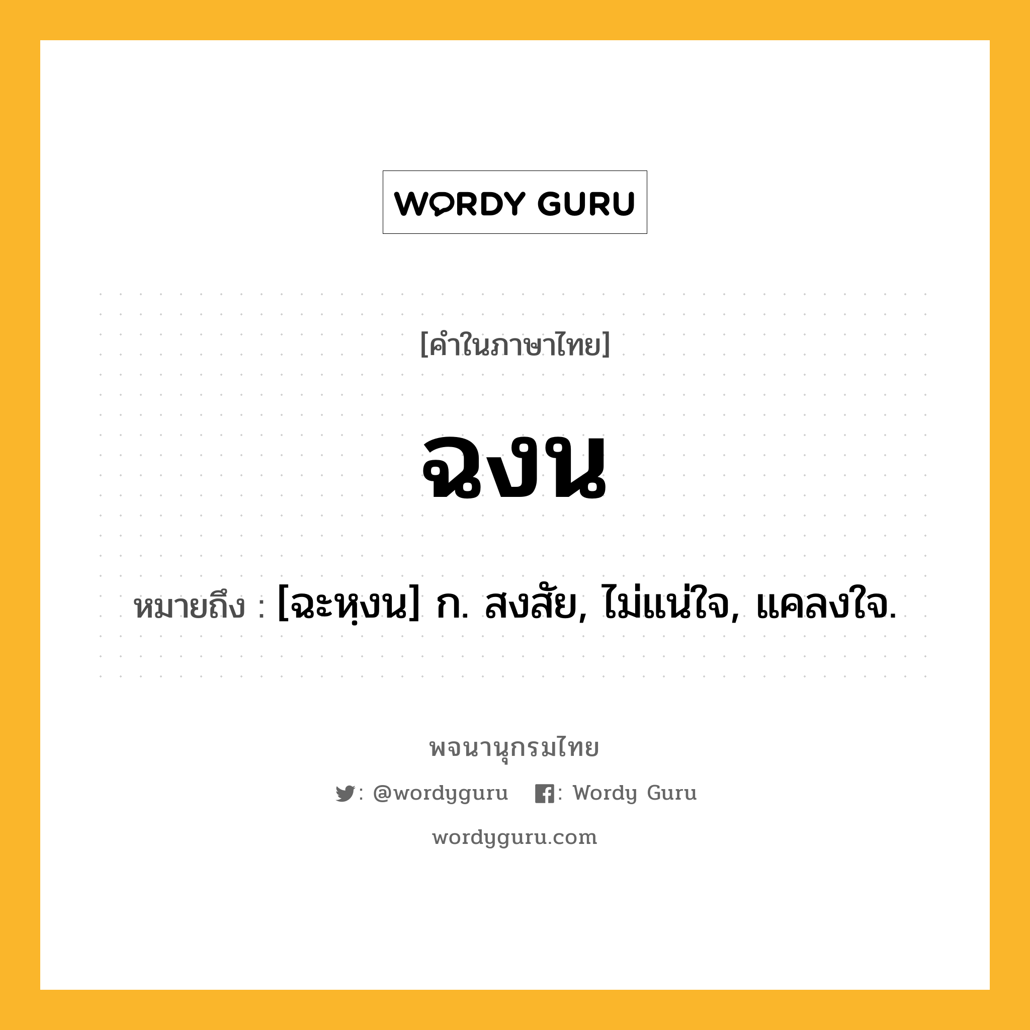 ฉงน ความหมาย หมายถึงอะไร?, คำในภาษาไทย ฉงน หมายถึง [ฉะหฺงน] ก. สงสัย, ไม่แน่ใจ, แคลงใจ.