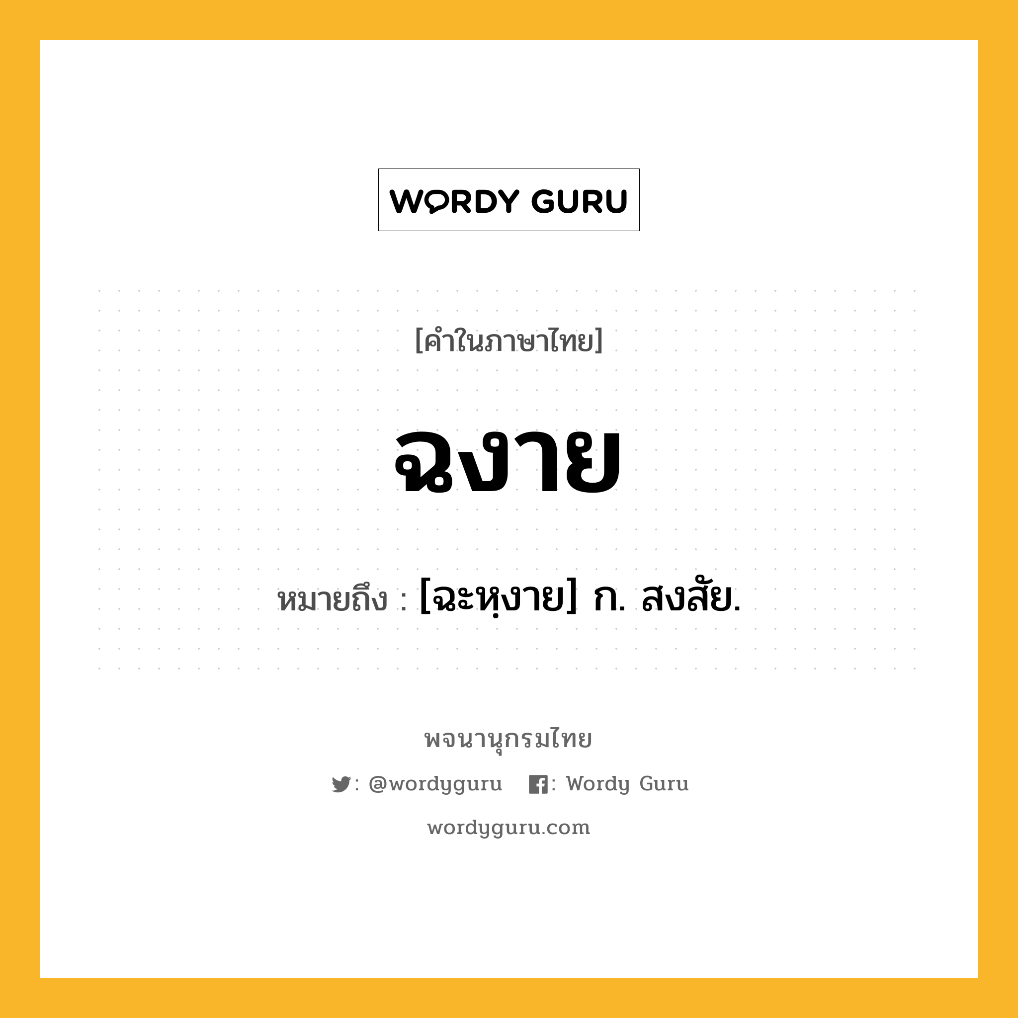 ฉงาย หมายถึงอะไร?, คำในภาษาไทย ฉงาย หมายถึง [ฉะหฺงาย] ก. สงสัย.