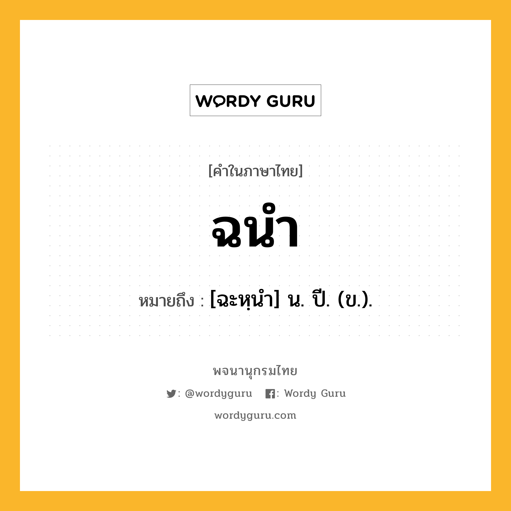 ฉนำ หมายถึงอะไร?, คำในภาษาไทย ฉนำ หมายถึง [ฉะหฺนํา] น. ปี. (ข.).