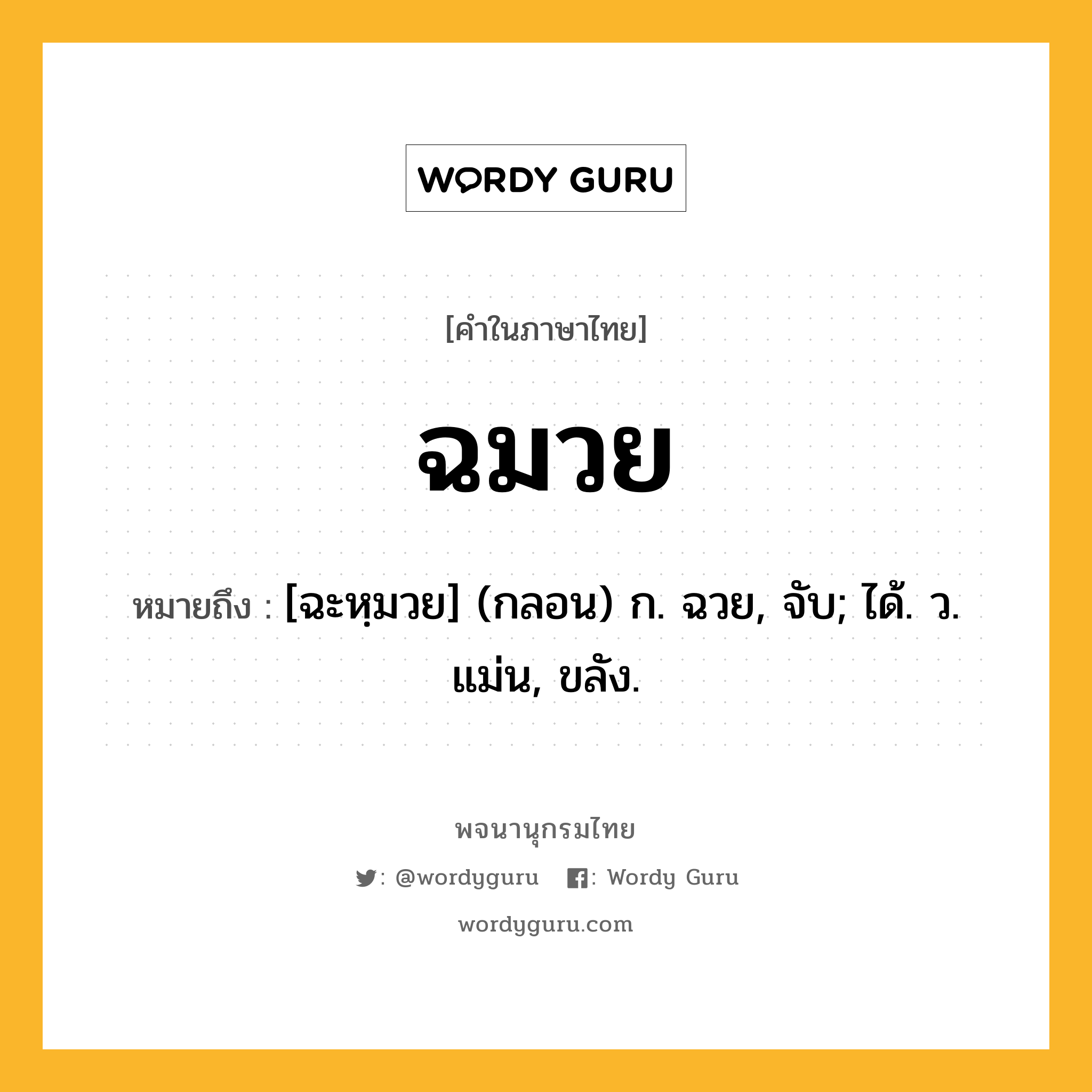 ฉมวย ความหมาย หมายถึงอะไร?, คำในภาษาไทย ฉมวย หมายถึง [ฉะหฺมวย] (กลอน) ก. ฉวย, จับ; ได้. ว. แม่น, ขลัง.