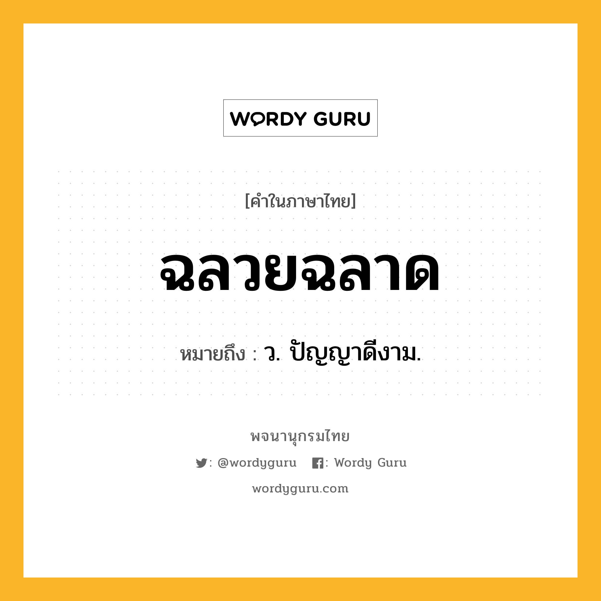 ฉลวยฉลาด หมายถึงอะไร?, คำในภาษาไทย ฉลวยฉลาด หมายถึง ว. ปัญญาดีงาม.