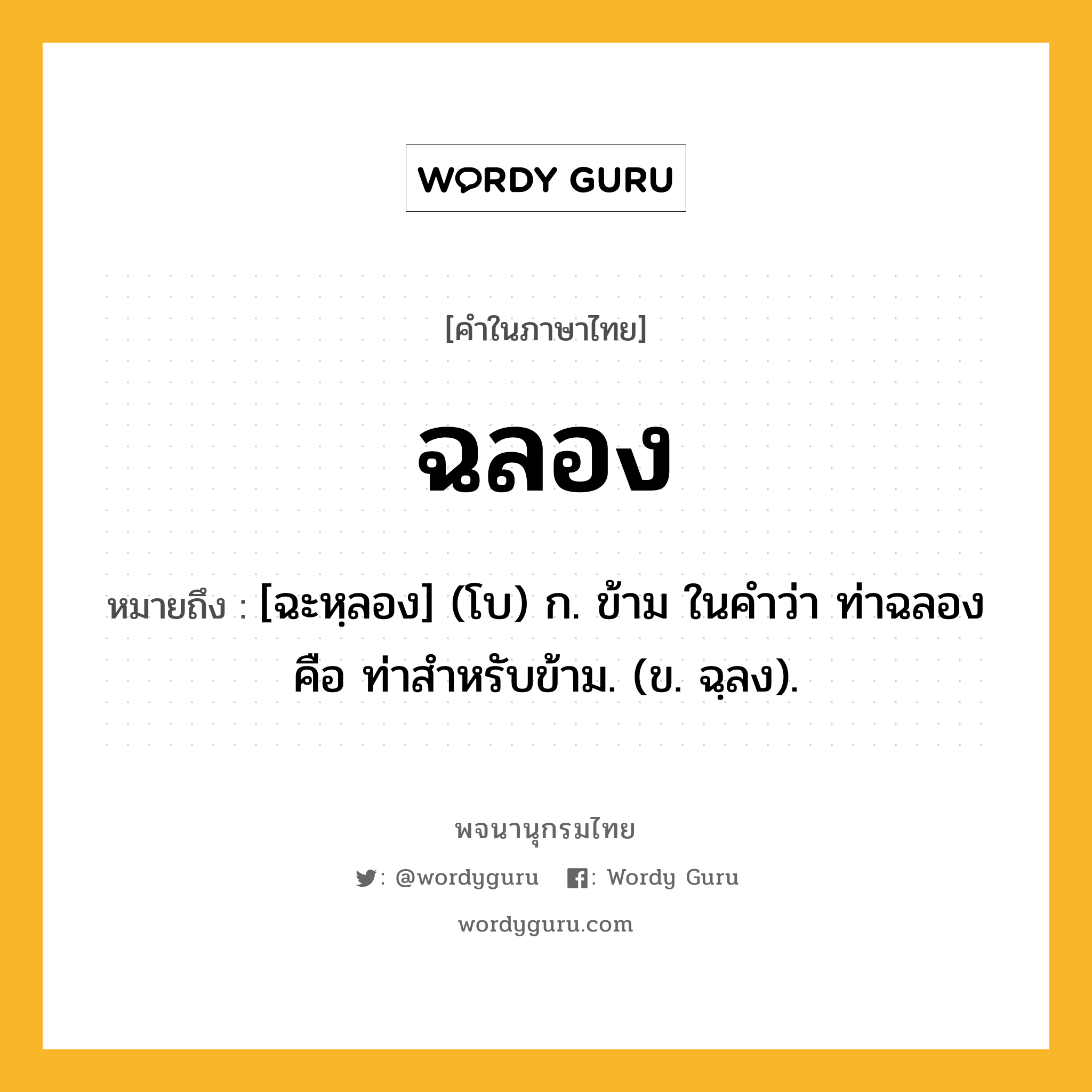 ฉลอง หมายถึงอะไร?, คำในภาษาไทย ฉลอง หมายถึง [ฉะหฺลอง] (โบ) ก. ข้าม ในคำว่า ท่าฉลอง คือ ท่าสำหรับข้าม. (ข. ฉฺลง).