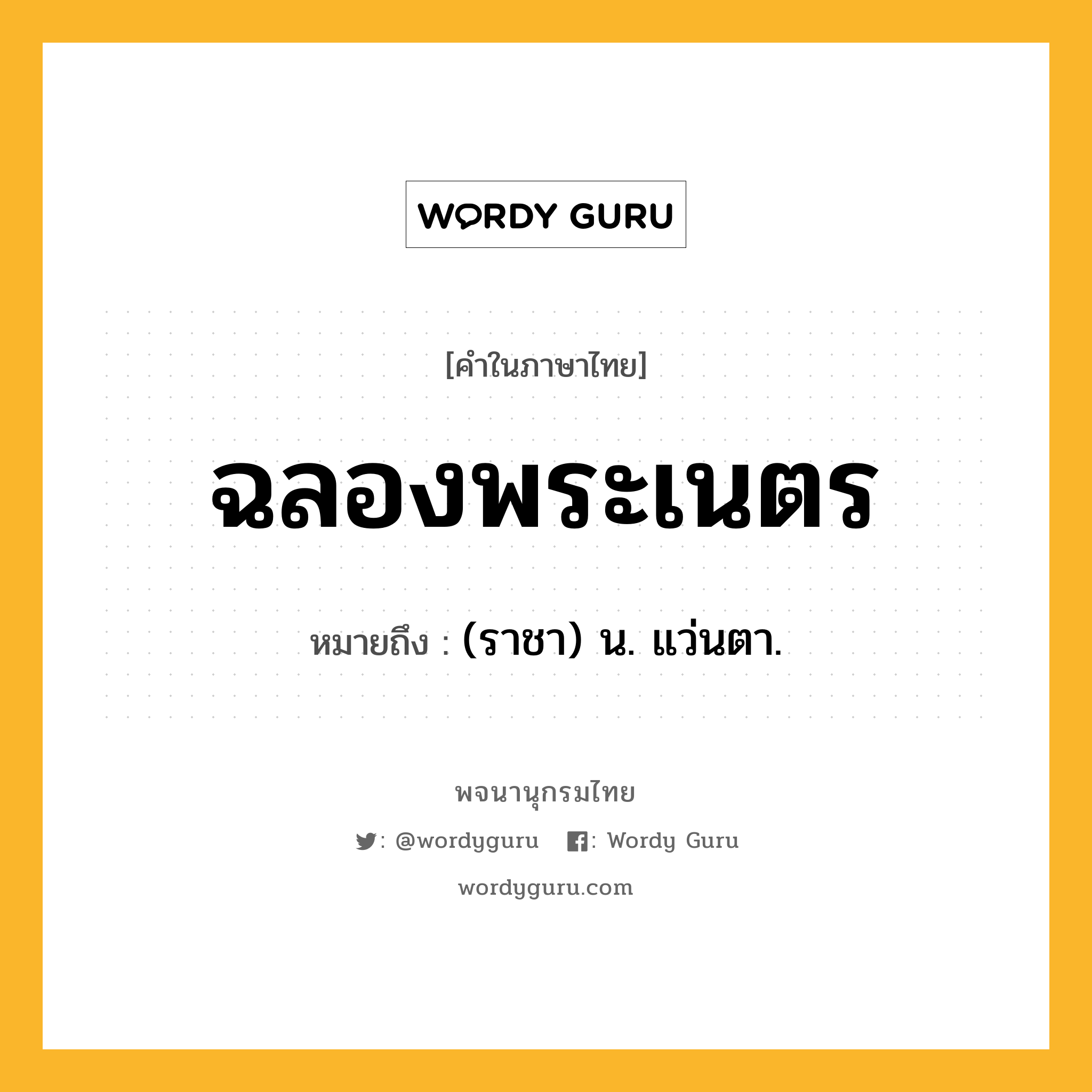 ฉลองพระเนตร หมายถึงอะไร?, คำในภาษาไทย ฉลองพระเนตร หมายถึง (ราชา) น. แว่นตา.