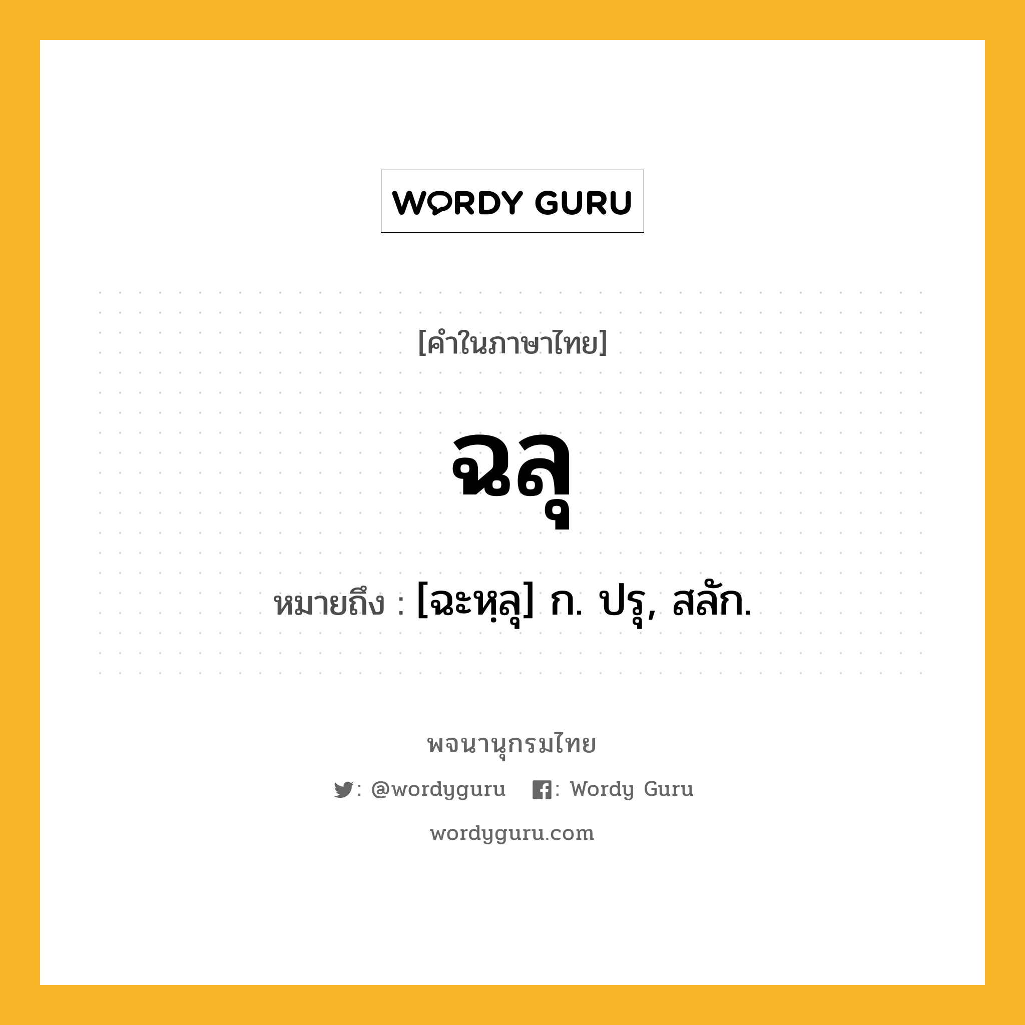 ฉลุ หมายถึงอะไร?, คำในภาษาไทย ฉลุ หมายถึง [ฉะหฺลุ] ก. ปรุ, สลัก.