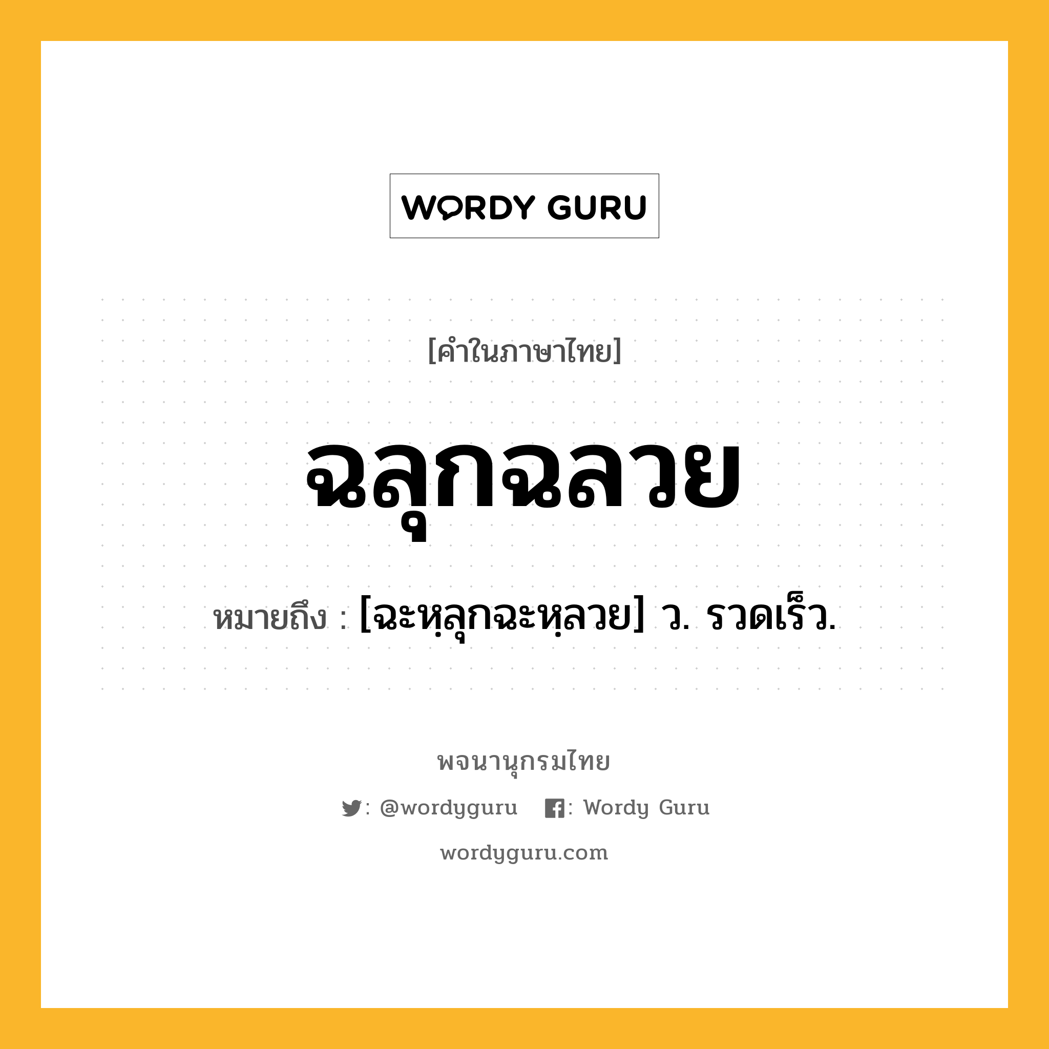 ฉลุกฉลวย หมายถึงอะไร?, คำในภาษาไทย ฉลุกฉลวย หมายถึง [ฉะหฺลุกฉะหฺลวย] ว. รวดเร็ว.