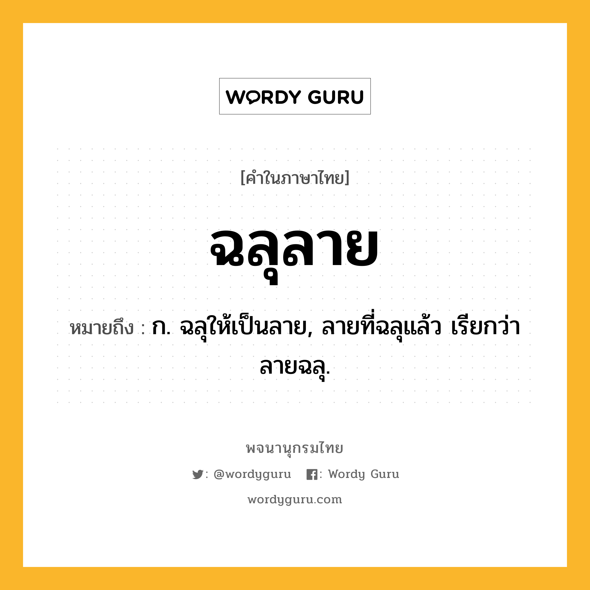 ฉลุลาย หมายถึงอะไร?, คำในภาษาไทย ฉลุลาย หมายถึง ก. ฉลุให้เป็นลาย, ลายที่ฉลุแล้ว เรียกว่า ลายฉลุ.