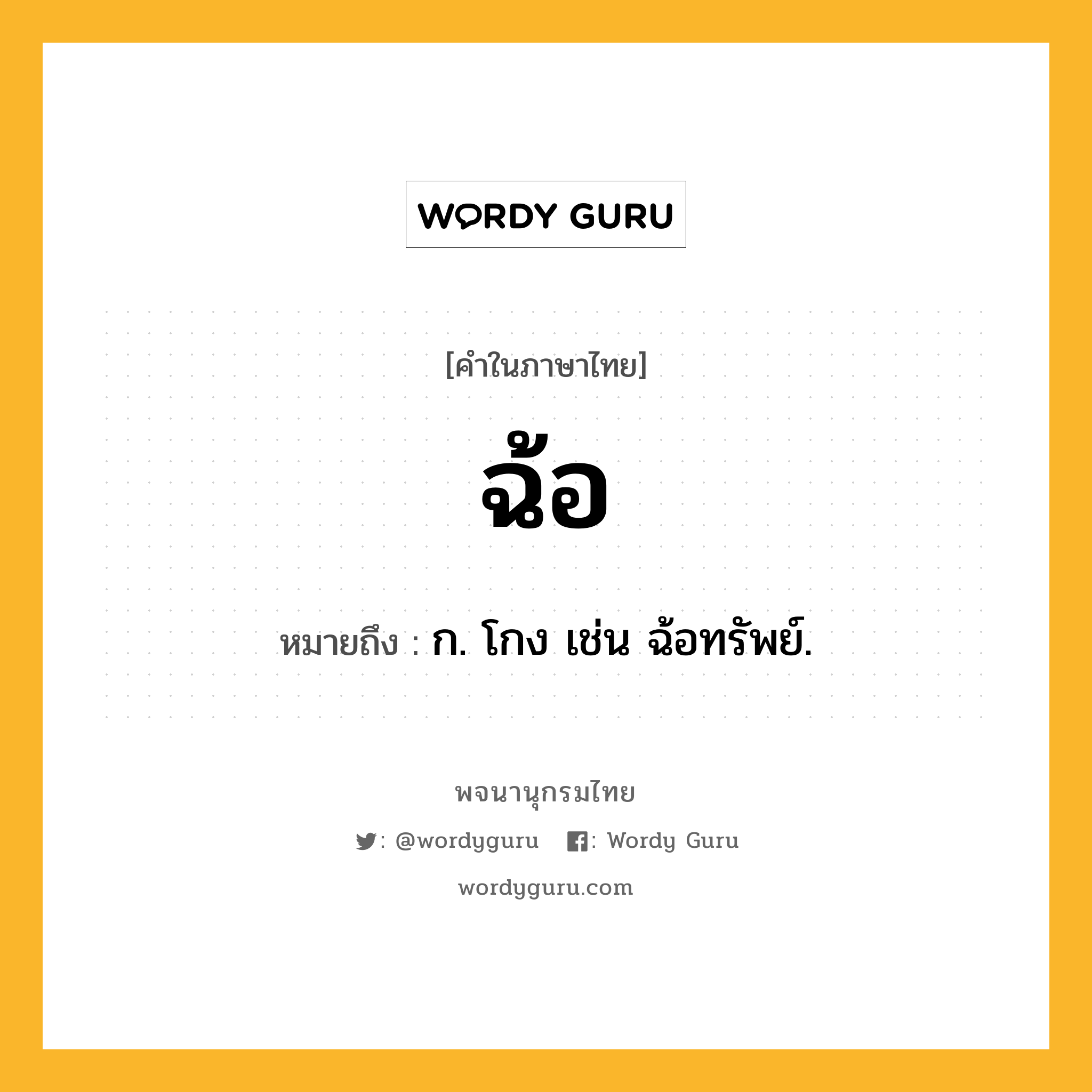 ฉ้อ หมายถึงอะไร?, คำในภาษาไทย ฉ้อ หมายถึง ก. โกง เช่น ฉ้อทรัพย์.