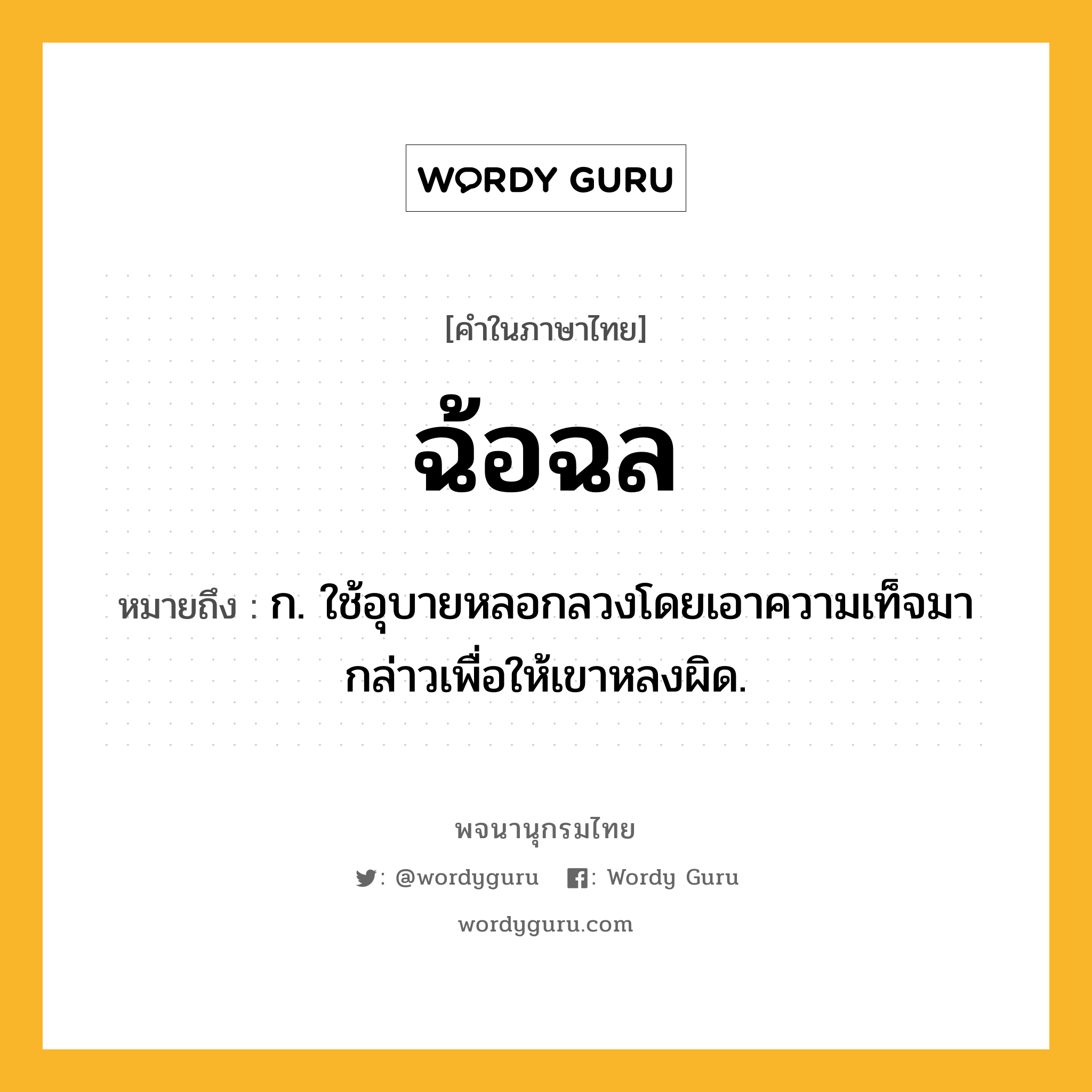 ฉ้อฉล หมายถึงอะไร?, คำในภาษาไทย ฉ้อฉล หมายถึง ก. ใช้อุบายหลอกลวงโดยเอาความเท็จมากล่าวเพื่อให้เขาหลงผิด.