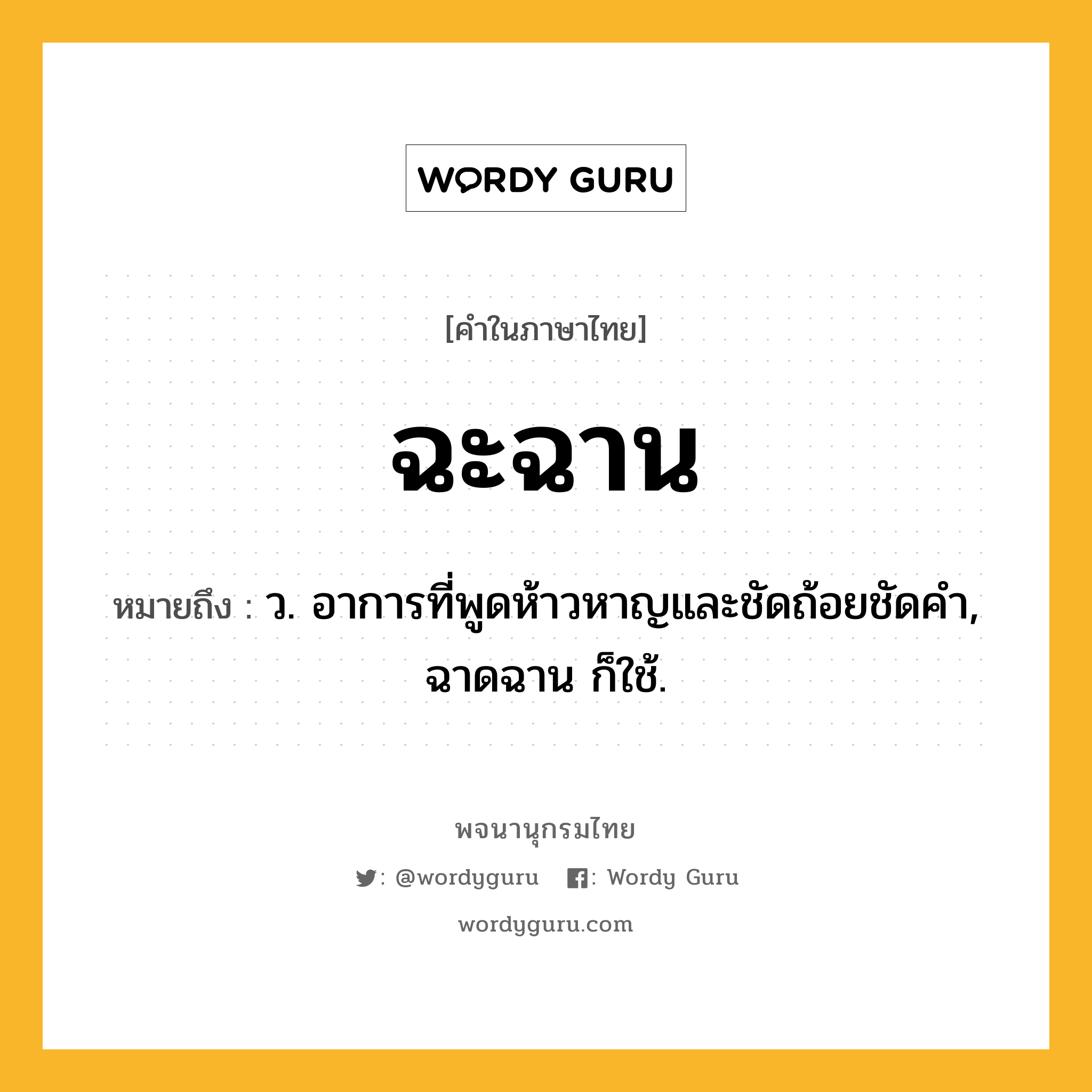 ฉะฉาน ความหมาย หมายถึงอะไร?, คำในภาษาไทย ฉะฉาน หมายถึง ว. อาการที่พูดห้าวหาญและชัดถ้อยชัดคํา, ฉาดฉาน ก็ใช้.