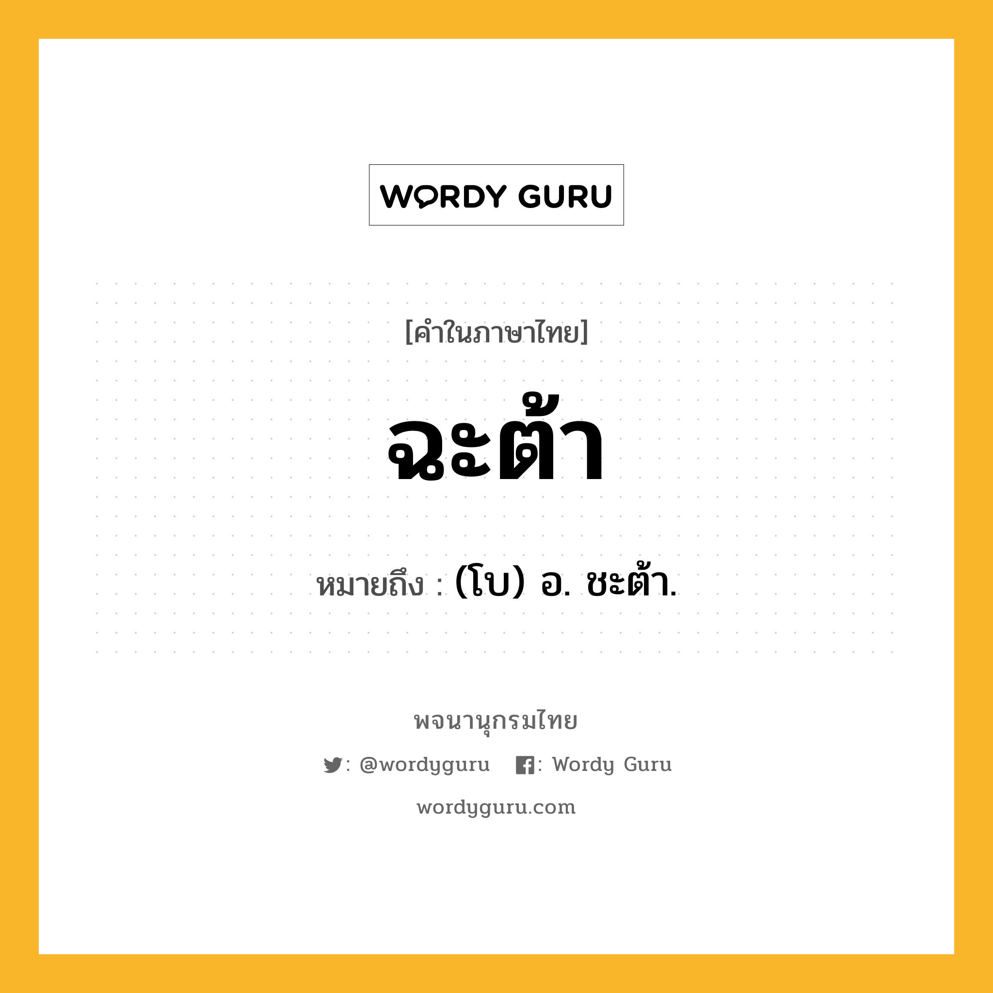 ฉะต้า หมายถึงอะไร?, คำในภาษาไทย ฉะต้า หมายถึง (โบ) อ. ชะต้า.