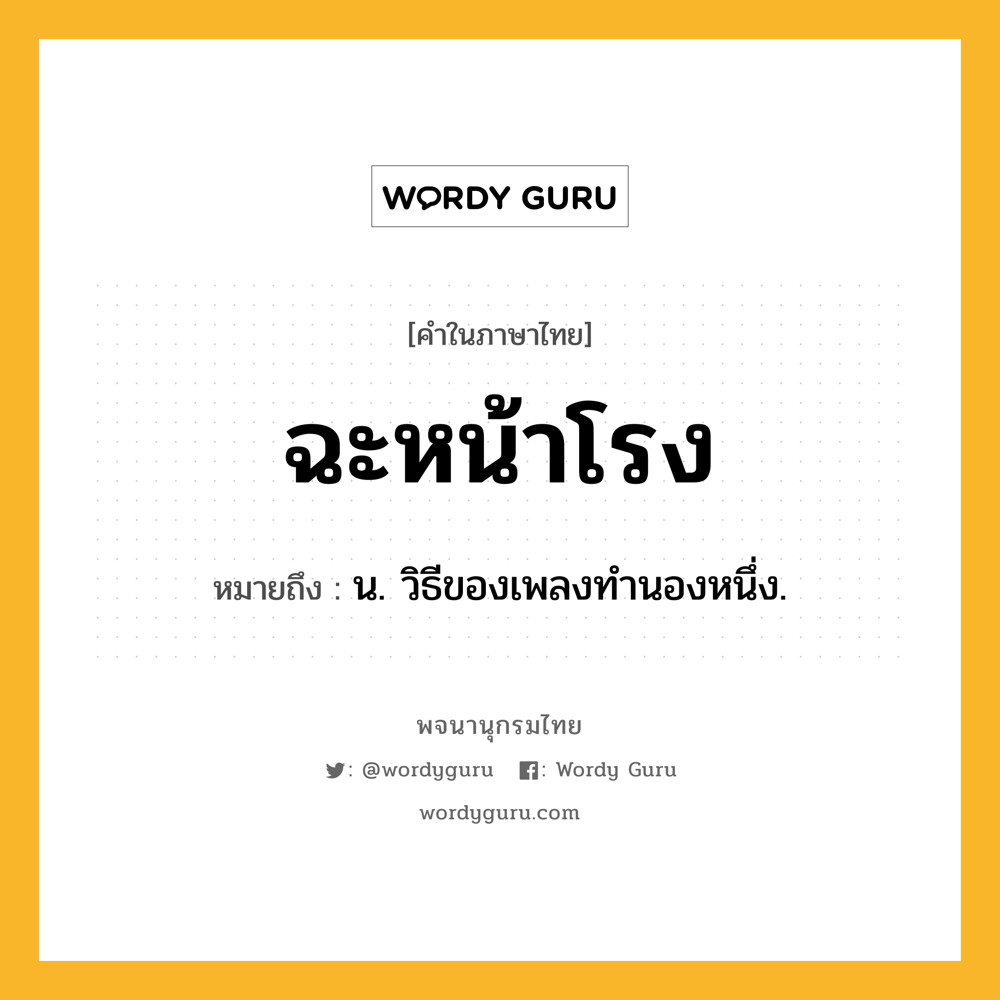 ฉะหน้าโรง ความหมาย หมายถึงอะไร?, คำในภาษาไทย ฉะหน้าโรง หมายถึง น. วิธีของเพลงทำนองหนึ่ง.