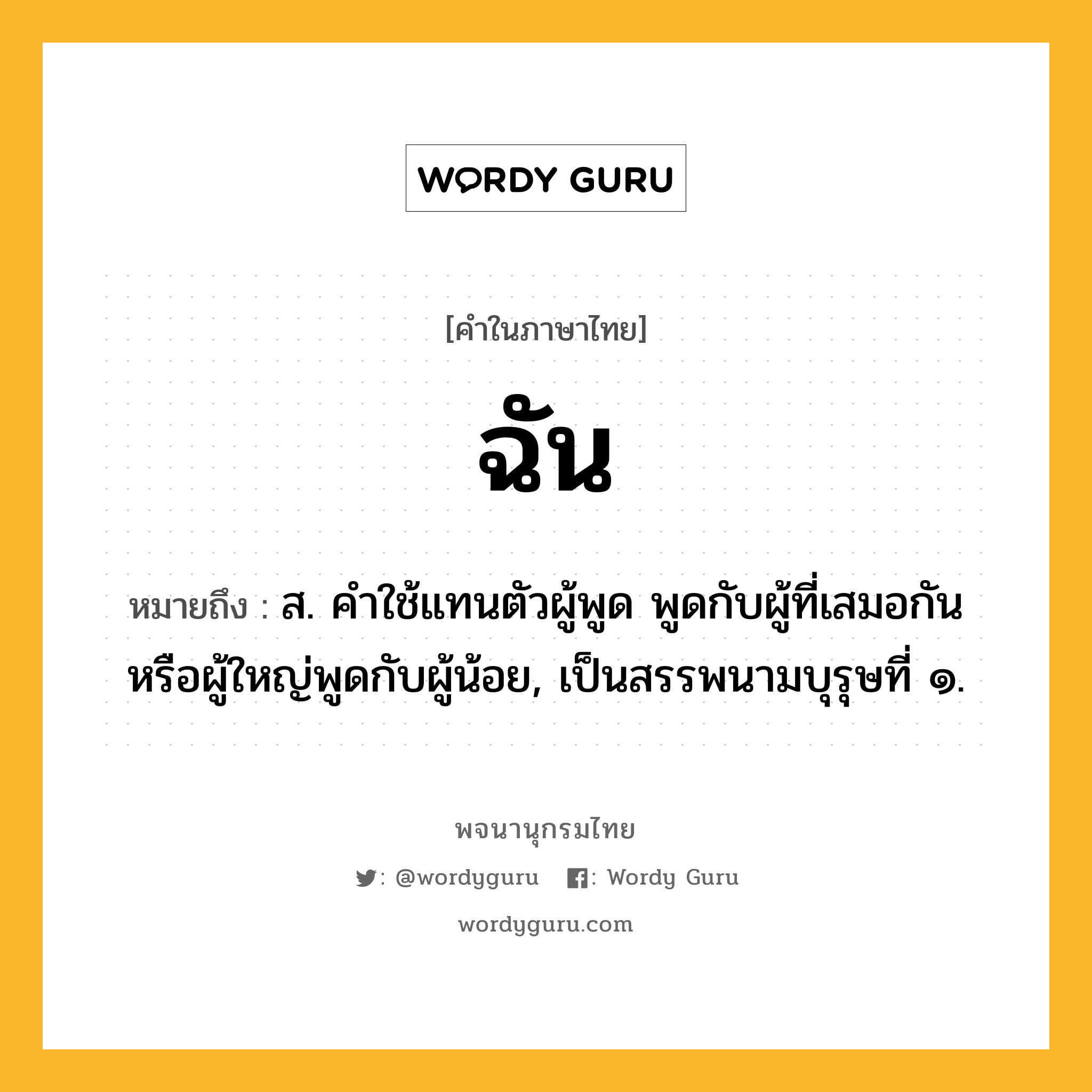 ฉัน หมายถึงอะไร?, คำในภาษาไทย ฉัน หมายถึง ส. คําใช้แทนตัวผู้พูด พูดกับผู้ที่เสมอกันหรือผู้ใหญ่พูดกับผู้น้อย, เป็นสรรพนามบุรุษที่ ๑.