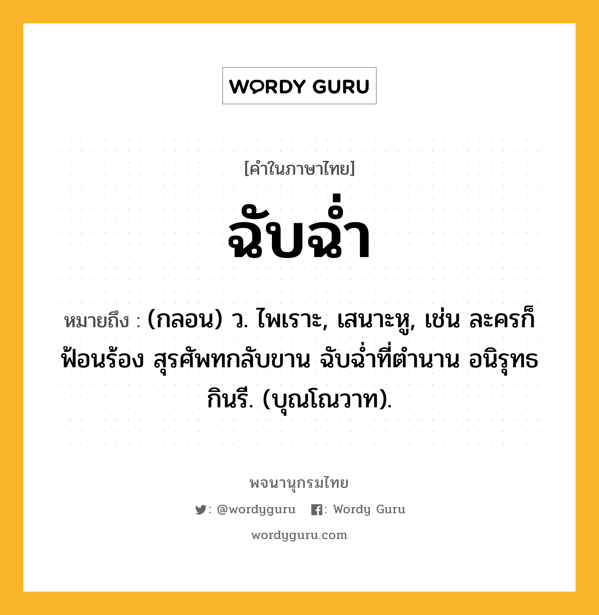 ฉับฉ่ำ หมายถึงอะไร?, คำในภาษาไทย ฉับฉ่ำ หมายถึง (กลอน) ว. ไพเราะ, เสนาะหู, เช่น ละครก็ฟ้อนร้อง สุรศัพทกลับขาน ฉับฉ่ำที่ตำนาน อนิรุทธกินรี. (บุณโณวาท).