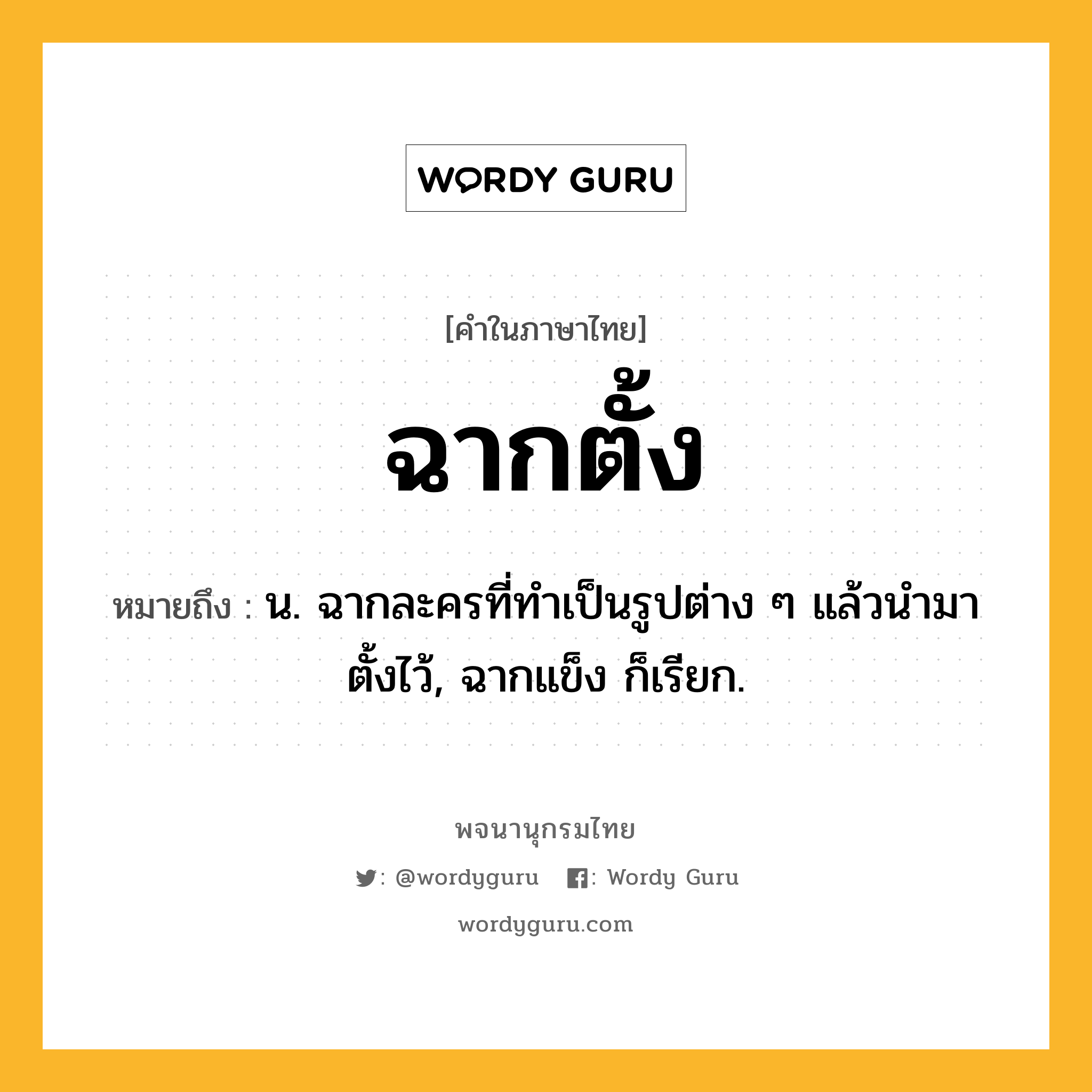 ฉากตั้ง หมายถึงอะไร?, คำในภาษาไทย ฉากตั้ง หมายถึง น. ฉากละครที่ทําเป็นรูปต่าง ๆ แล้วนํามาตั้งไว้, ฉากแข็ง ก็เรียก.