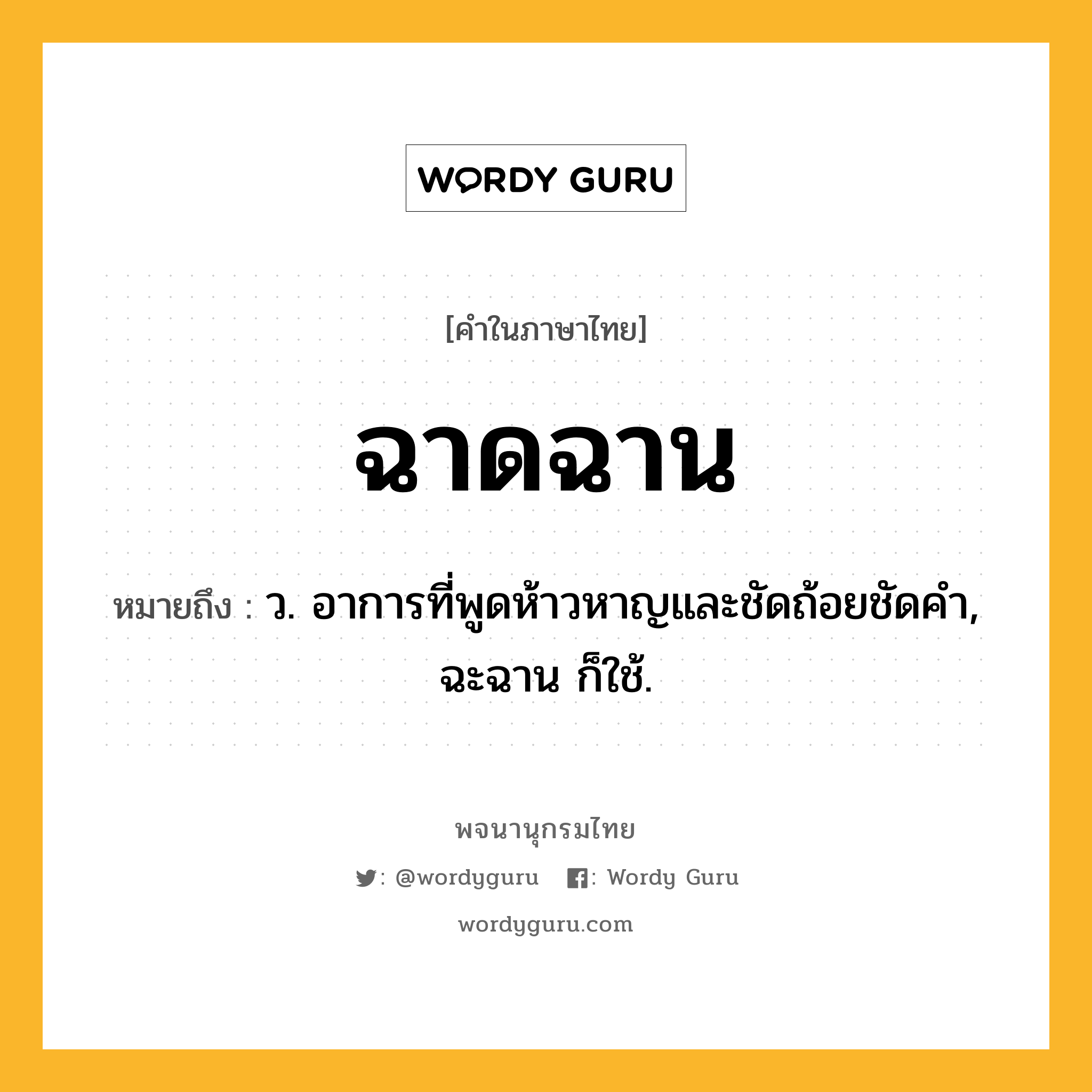 ฉาดฉาน หมายถึงอะไร?, คำในภาษาไทย ฉาดฉาน หมายถึง ว. อาการที่พูดห้าวหาญและชัดถ้อยชัดคํา, ฉะฉาน ก็ใช้.