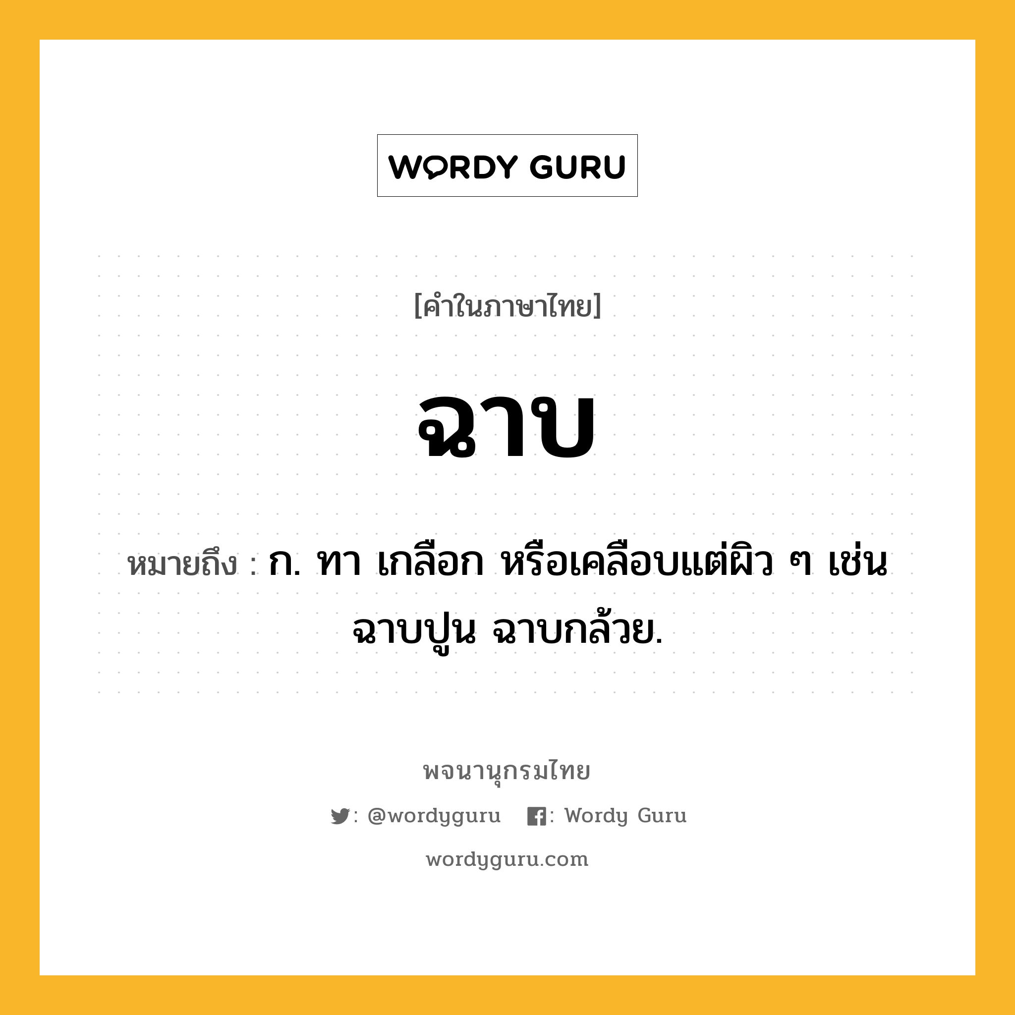 ฉาบ หมายถึงอะไร?, คำในภาษาไทย ฉาบ หมายถึง ก. ทา เกลือก หรือเคลือบแต่ผิว ๆ เช่น ฉาบปูน ฉาบกล้วย.