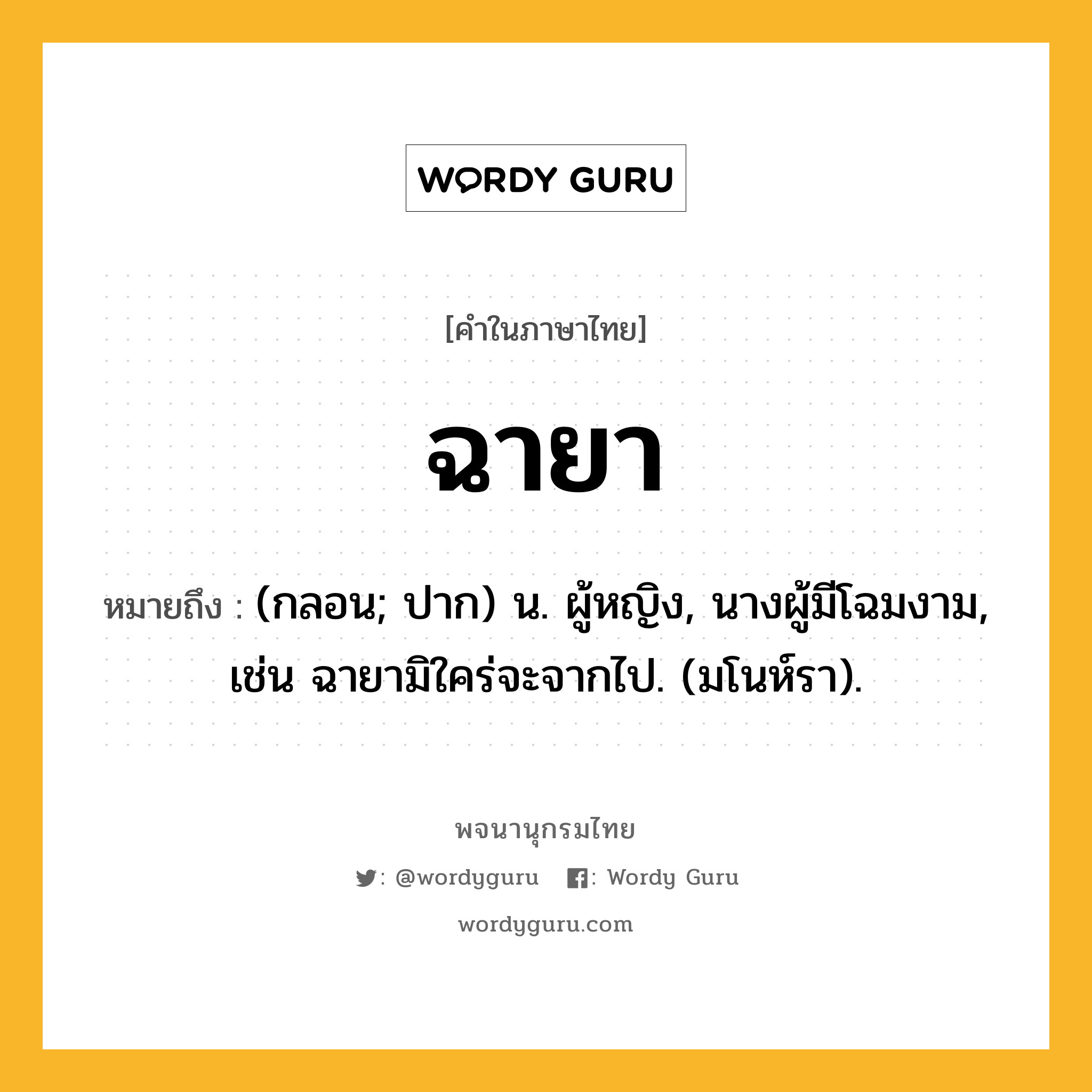 ฉายา หมายถึงอะไร?, คำในภาษาไทย ฉายา หมายถึง (กลอน; ปาก) น. ผู้หญิง, นางผู้มีโฉมงาม, เช่น ฉายามิใคร่จะจากไป. (มโนห์รา).