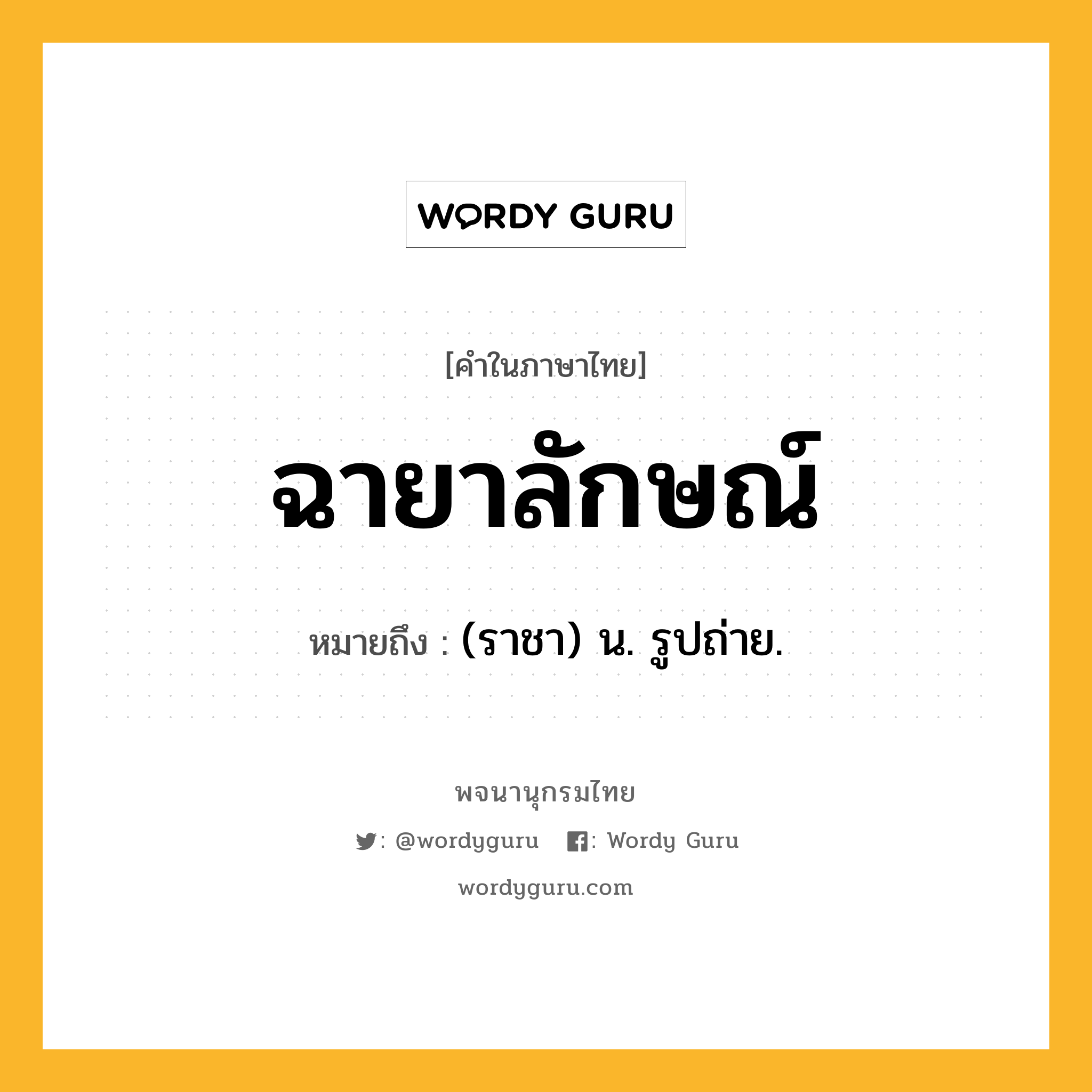 ฉายาลักษณ์ หมายถึงอะไร?, คำในภาษาไทย ฉายาลักษณ์ หมายถึง (ราชา) น. รูปถ่าย.