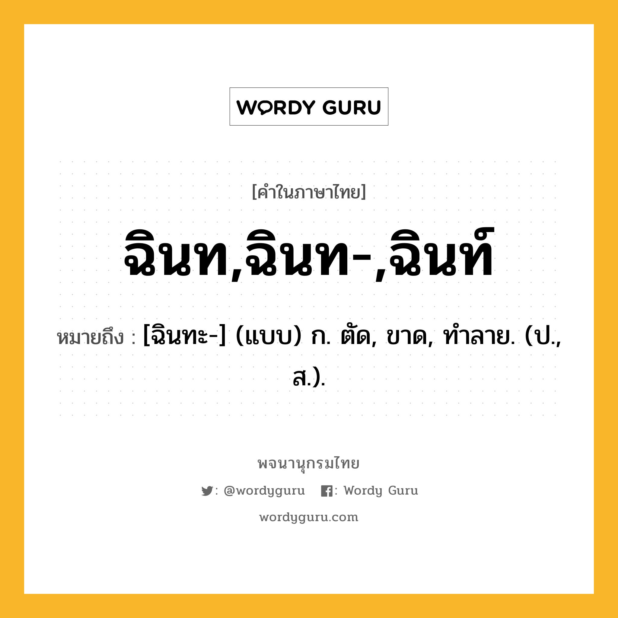 ฉินท,ฉินท-,ฉินท์ หมายถึงอะไร?, คำในภาษาไทย ฉินท,ฉินท-,ฉินท์ หมายถึง [ฉินทะ-] (แบบ) ก. ตัด, ขาด, ทําลาย. (ป., ส.).