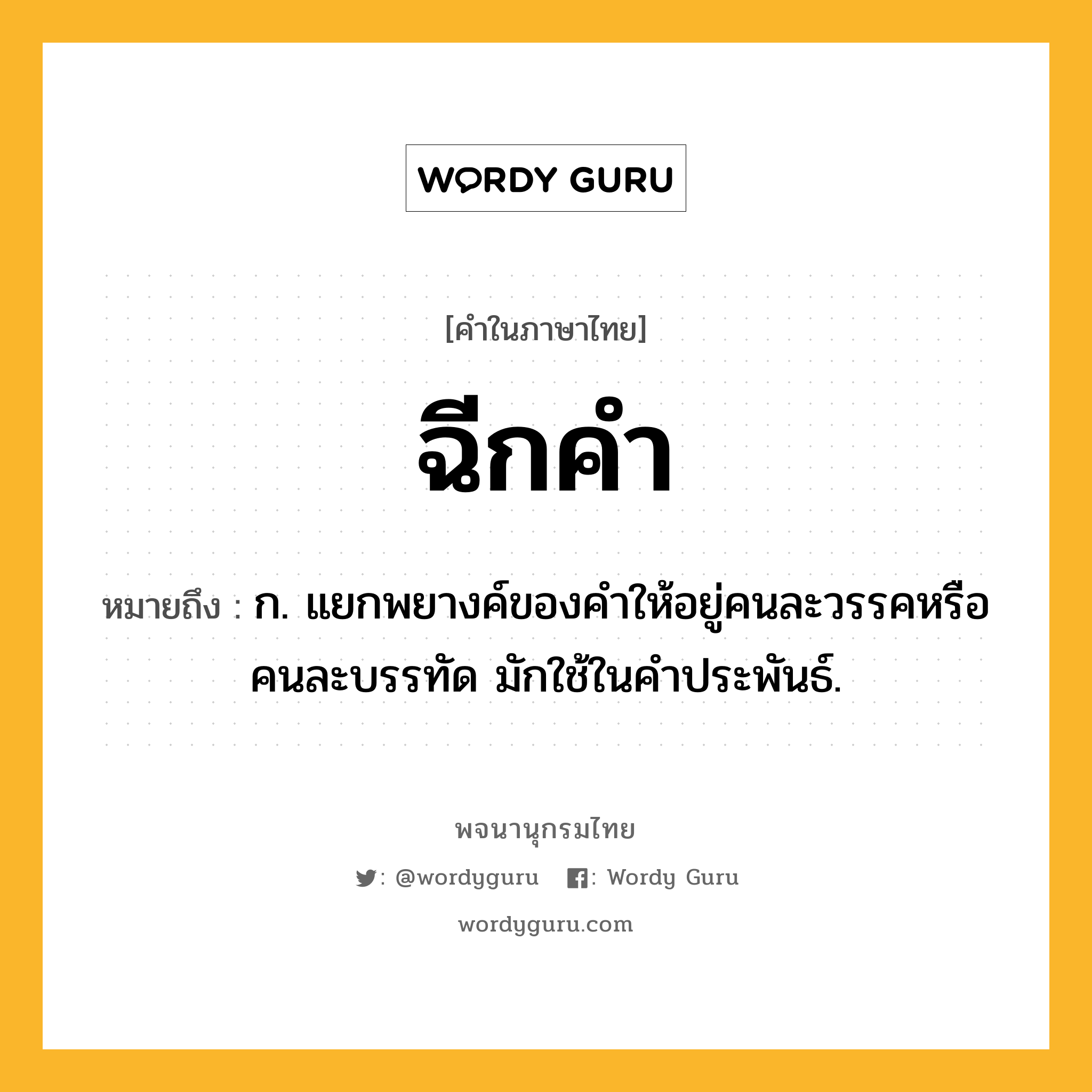 ฉีกคำ หมายถึงอะไร?, คำในภาษาไทย ฉีกคำ หมายถึง ก. แยกพยางค์ของคำให้อยู่คนละวรรคหรือคนละบรรทัด มักใช้ในคำประพันธ์.