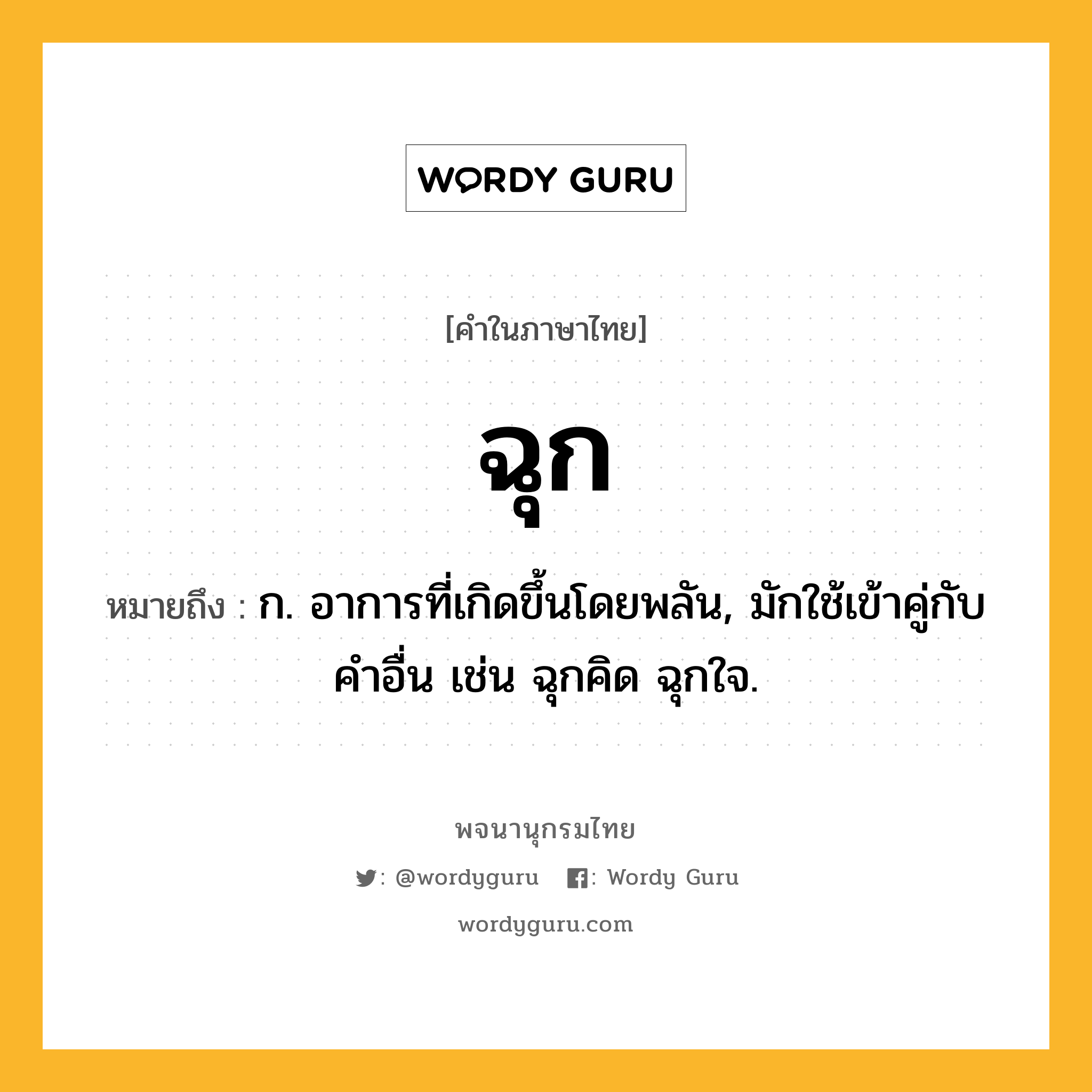 ฉุก ความหมาย หมายถึงอะไร?, คำในภาษาไทย ฉุก หมายถึง ก. อาการที่เกิดขึ้นโดยพลัน, มักใช้เข้าคู่กับคำอื่น เช่น ฉุกคิด ฉุกใจ.