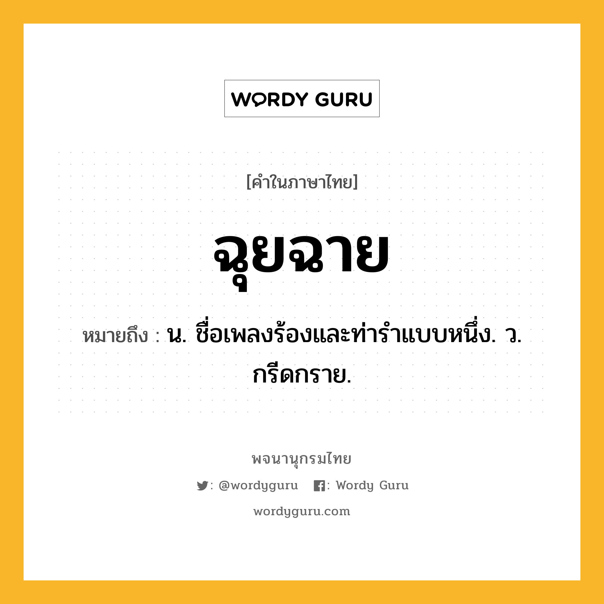 ฉุยฉาย หมายถึงอะไร?, คำในภาษาไทย ฉุยฉาย หมายถึง น. ชื่อเพลงร้องและท่ารําแบบหนึ่ง. ว. กรีดกราย.