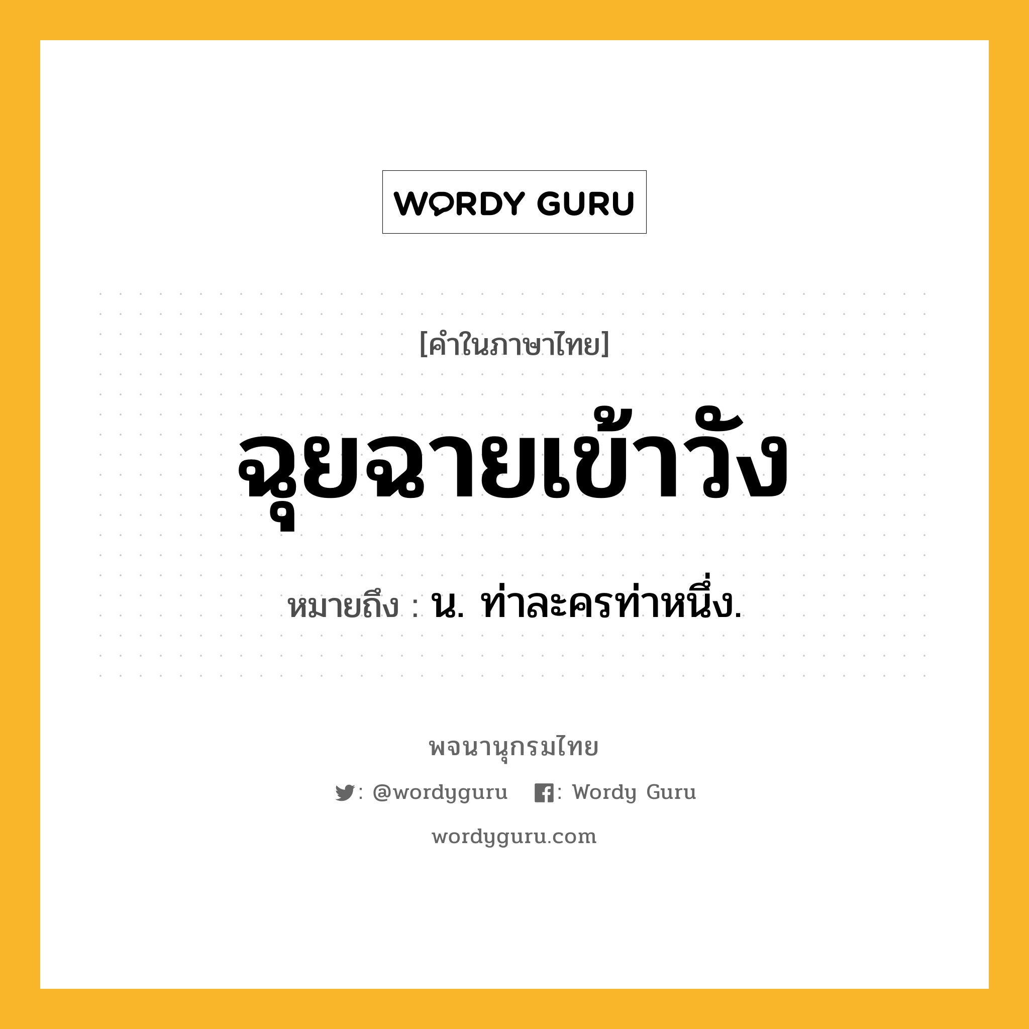 ฉุยฉายเข้าวัง หมายถึงอะไร?, คำในภาษาไทย ฉุยฉายเข้าวัง หมายถึง น. ท่าละครท่าหนึ่ง.