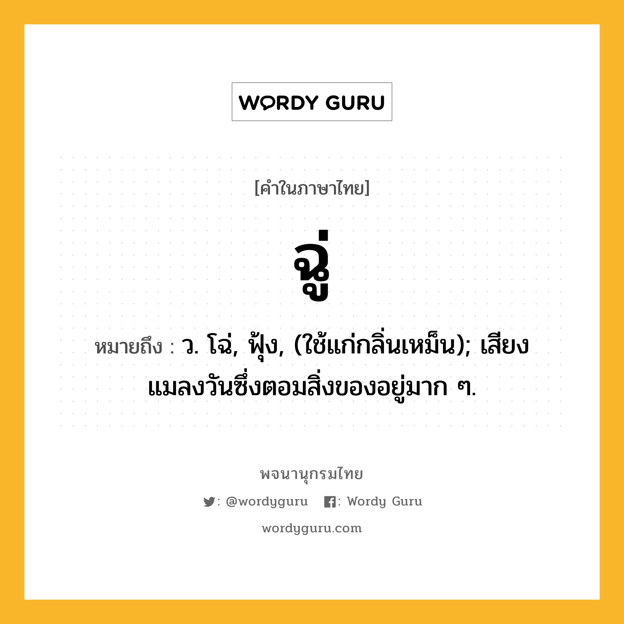 ฉู่ หมายถึงอะไร?, คำในภาษาไทย ฉู่ หมายถึง ว. โฉ่, ฟุ้ง, (ใช้แก่กลิ่นเหม็น); เสียงแมลงวันซึ่งตอมสิ่งของอยู่มาก ๆ.