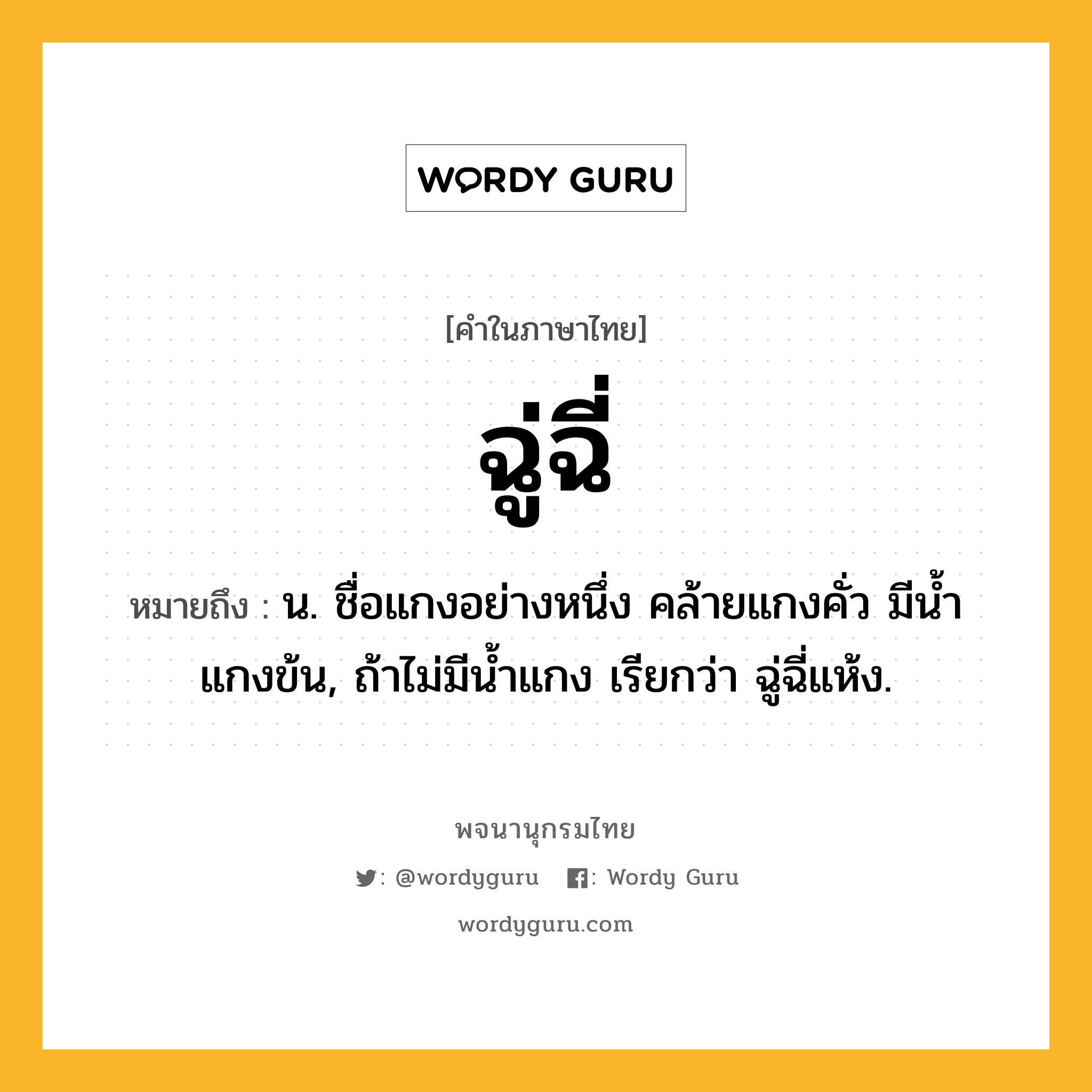 ฉู่ฉี่ หมายถึงอะไร?, คำในภาษาไทย ฉู่ฉี่ หมายถึง น. ชื่อแกงอย่างหนึ่ง คล้ายแกงคั่ว มีนํ้าแกงข้น, ถ้าไม่มีนํ้าแกง เรียกว่า ฉู่ฉี่แห้ง.