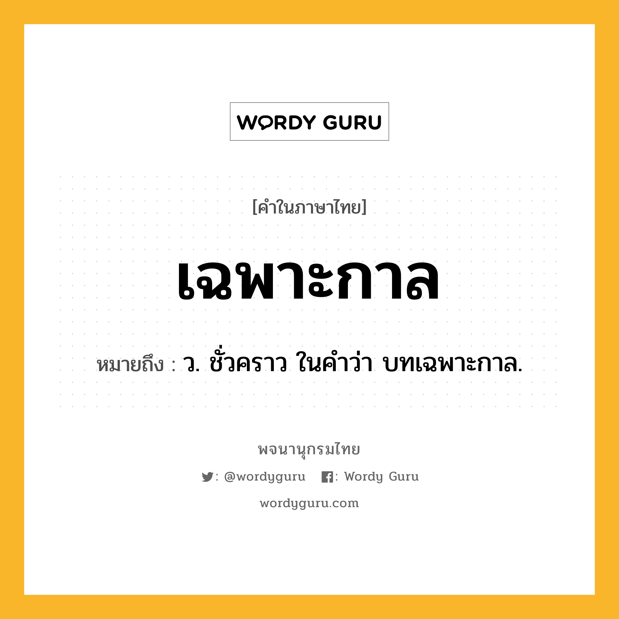 เฉพาะกาล หมายถึงอะไร?, คำในภาษาไทย เฉพาะกาล หมายถึง ว. ชั่วคราว ในคําว่า บทเฉพาะกาล.