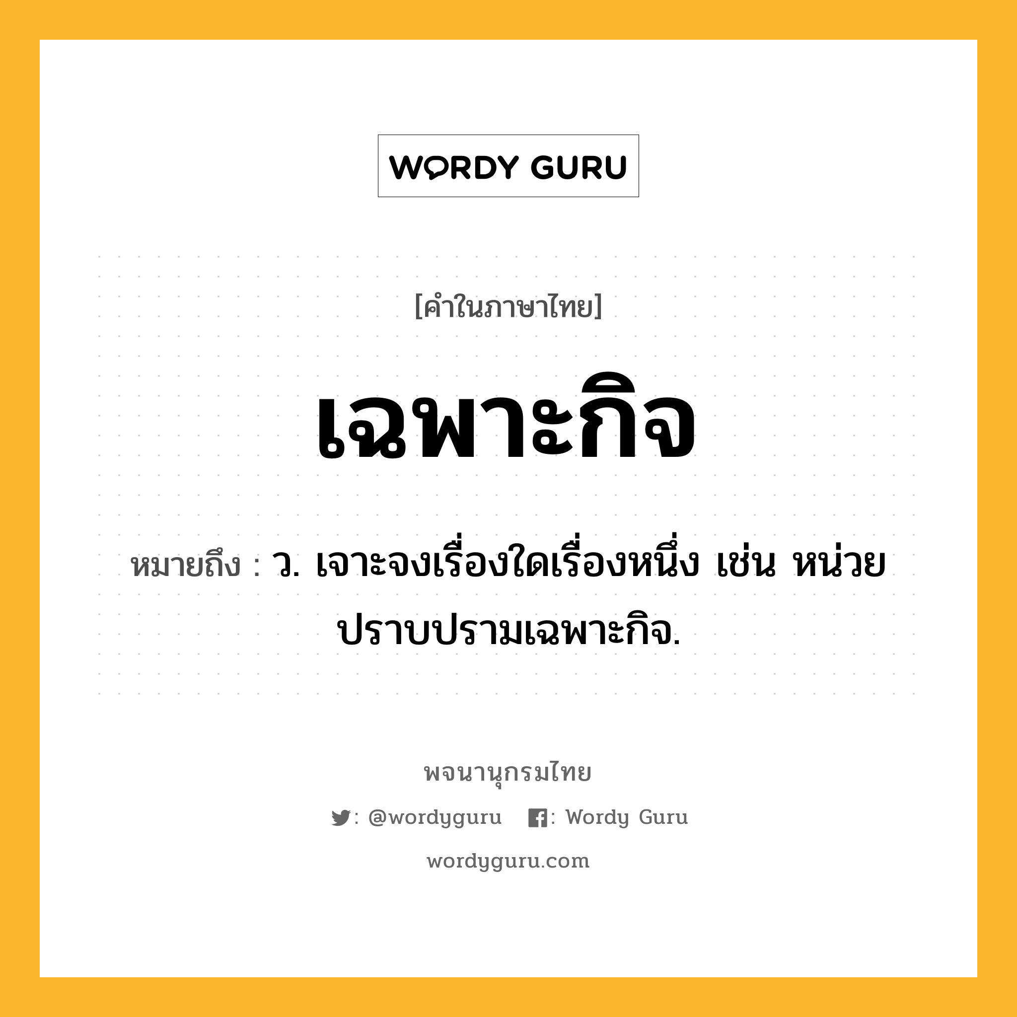 เฉพาะกิจ หมายถึงอะไร?, คำในภาษาไทย เฉพาะกิจ หมายถึง ว. เจาะจงเรื่องใดเรื่องหนึ่ง เช่น หน่วยปราบปรามเฉพาะกิจ.