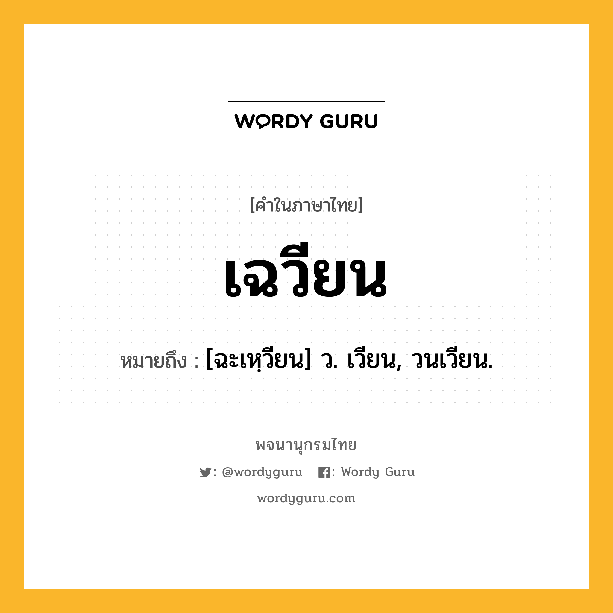 เฉวียน หมายถึงอะไร?, คำในภาษาไทย เฉวียน หมายถึง [ฉะเหฺวียน] ว. เวียน, วนเวียน.