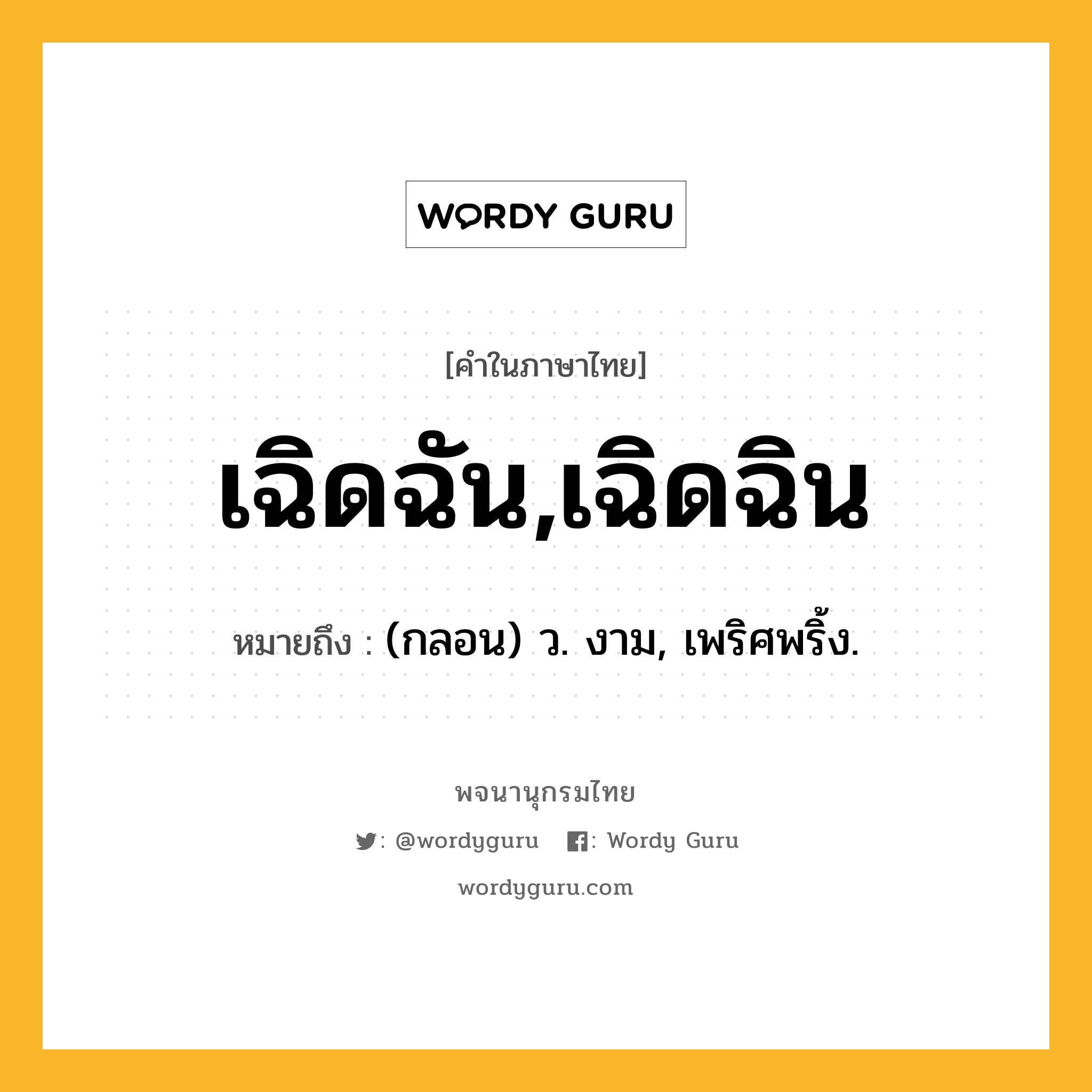 เฉิดฉัน,เฉิดฉิน ความหมาย หมายถึงอะไร?, คำในภาษาไทย เฉิดฉัน,เฉิดฉิน หมายถึง (กลอน) ว. งาม, เพริศพริ้ง.