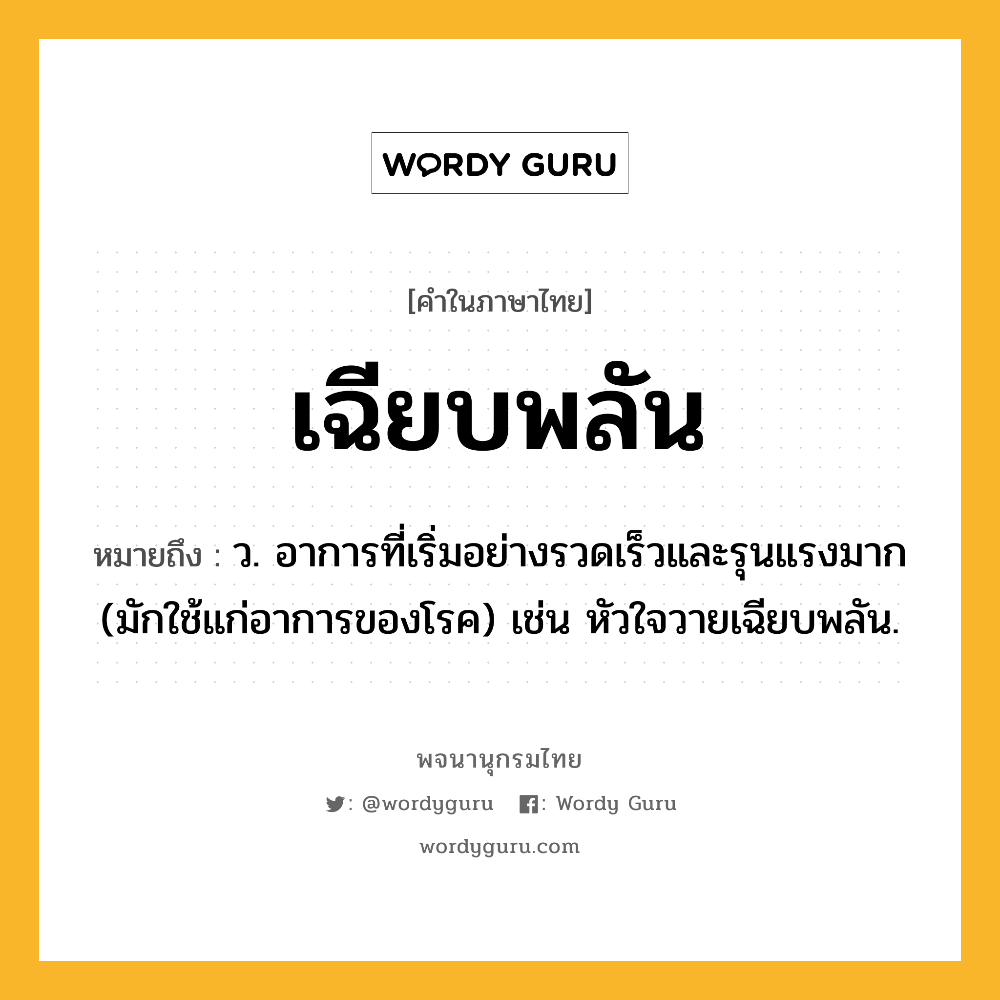 เฉียบพลัน หมายถึงอะไร?, คำในภาษาไทย เฉียบพลัน หมายถึง ว. อาการที่เริ่มอย่างรวดเร็วและรุนแรงมาก (มักใช้แก่อาการของโรค) เช่น หัวใจวายเฉียบพลัน.