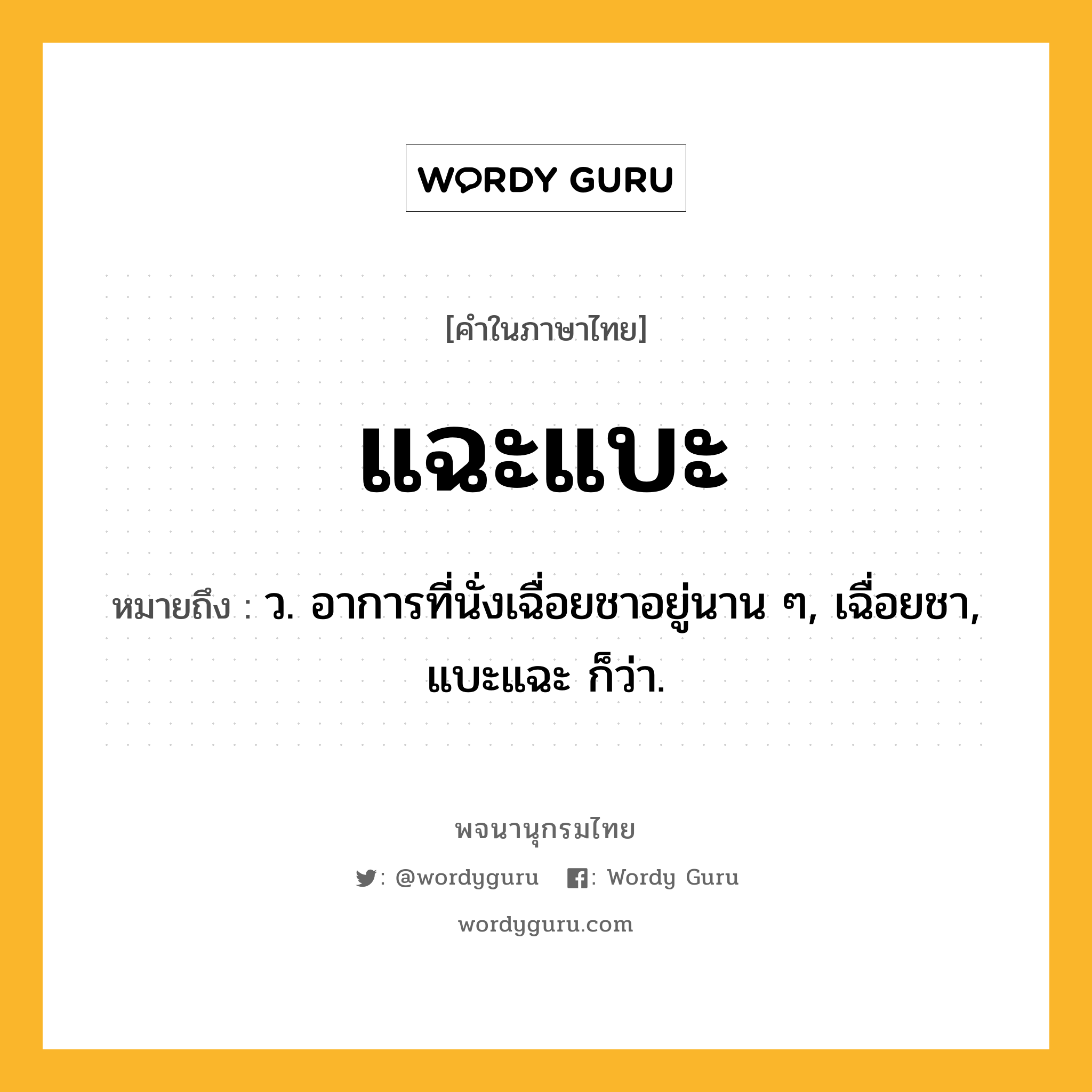 แฉะแบะ ความหมาย หมายถึงอะไร?, คำในภาษาไทย แฉะแบะ หมายถึง ว. อาการที่นั่งเฉื่อยชาอยู่นาน ๆ, เฉื่อยชา, แบะแฉะ ก็ว่า.