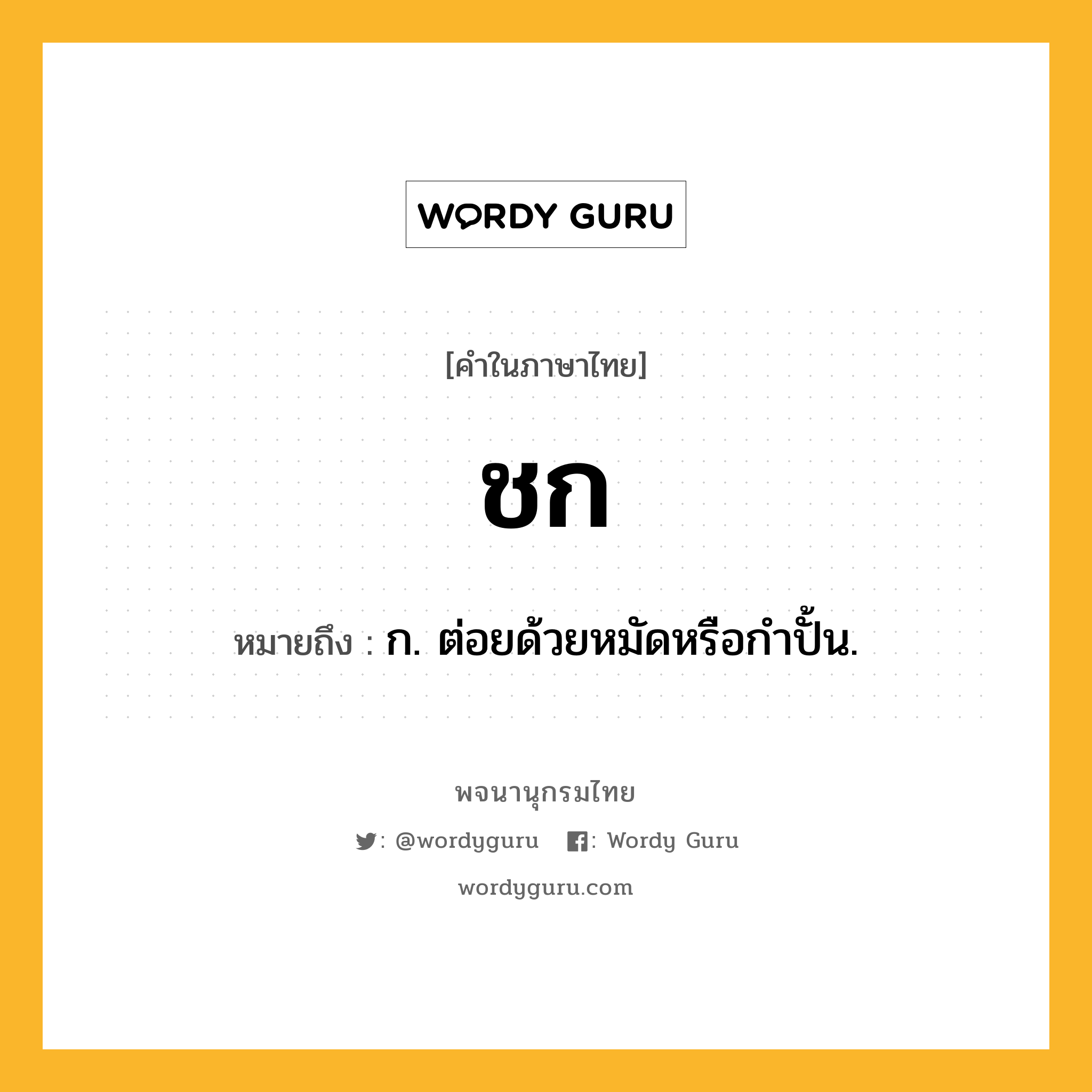 ชก หมายถึงอะไร?, คำในภาษาไทย ชก หมายถึง ก. ต่อยด้วยหมัดหรือกําปั้น.