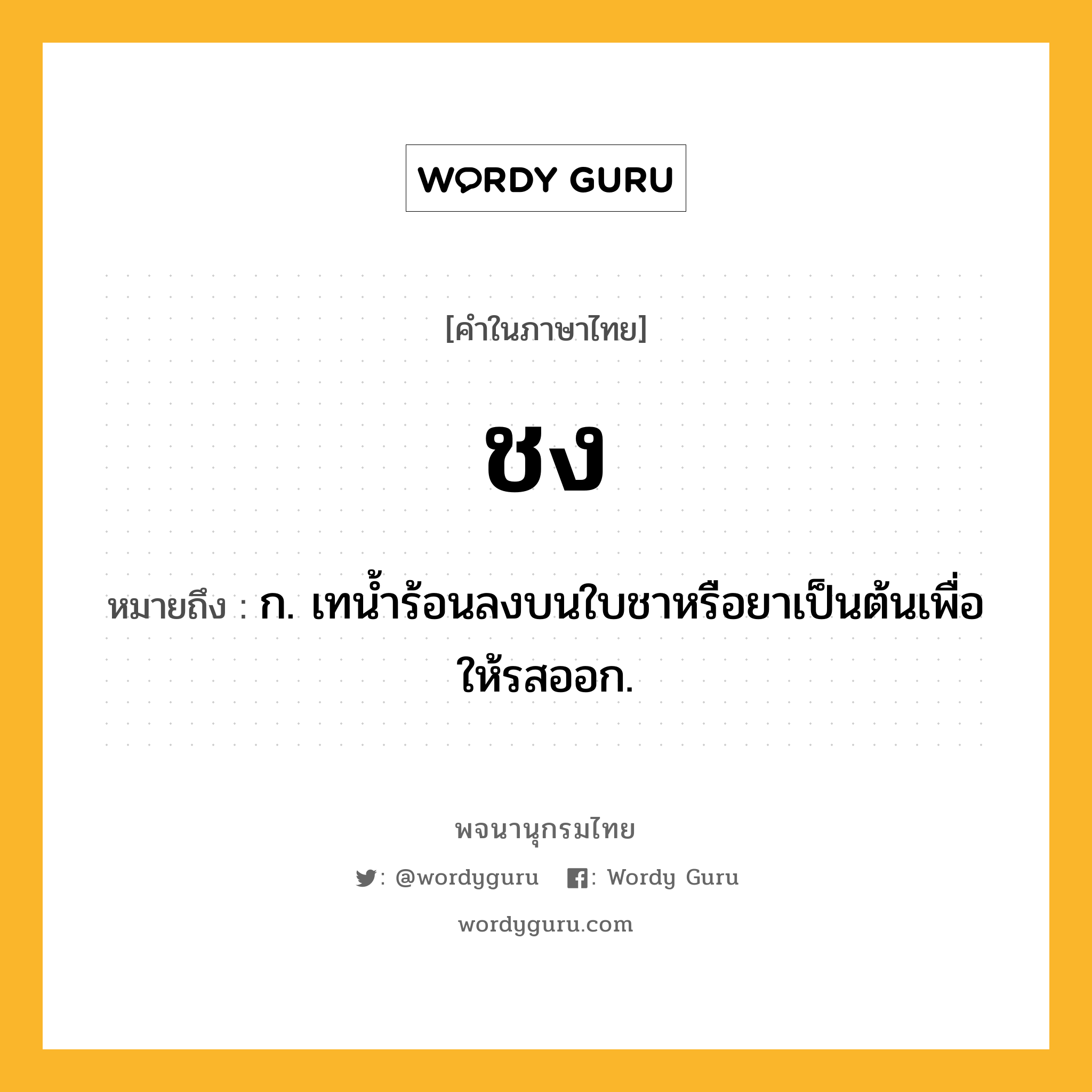 ชง หมายถึงอะไร?, คำในภาษาไทย ชง หมายถึง ก. เทนํ้าร้อนลงบนใบชาหรือยาเป็นต้นเพื่อให้รสออก.