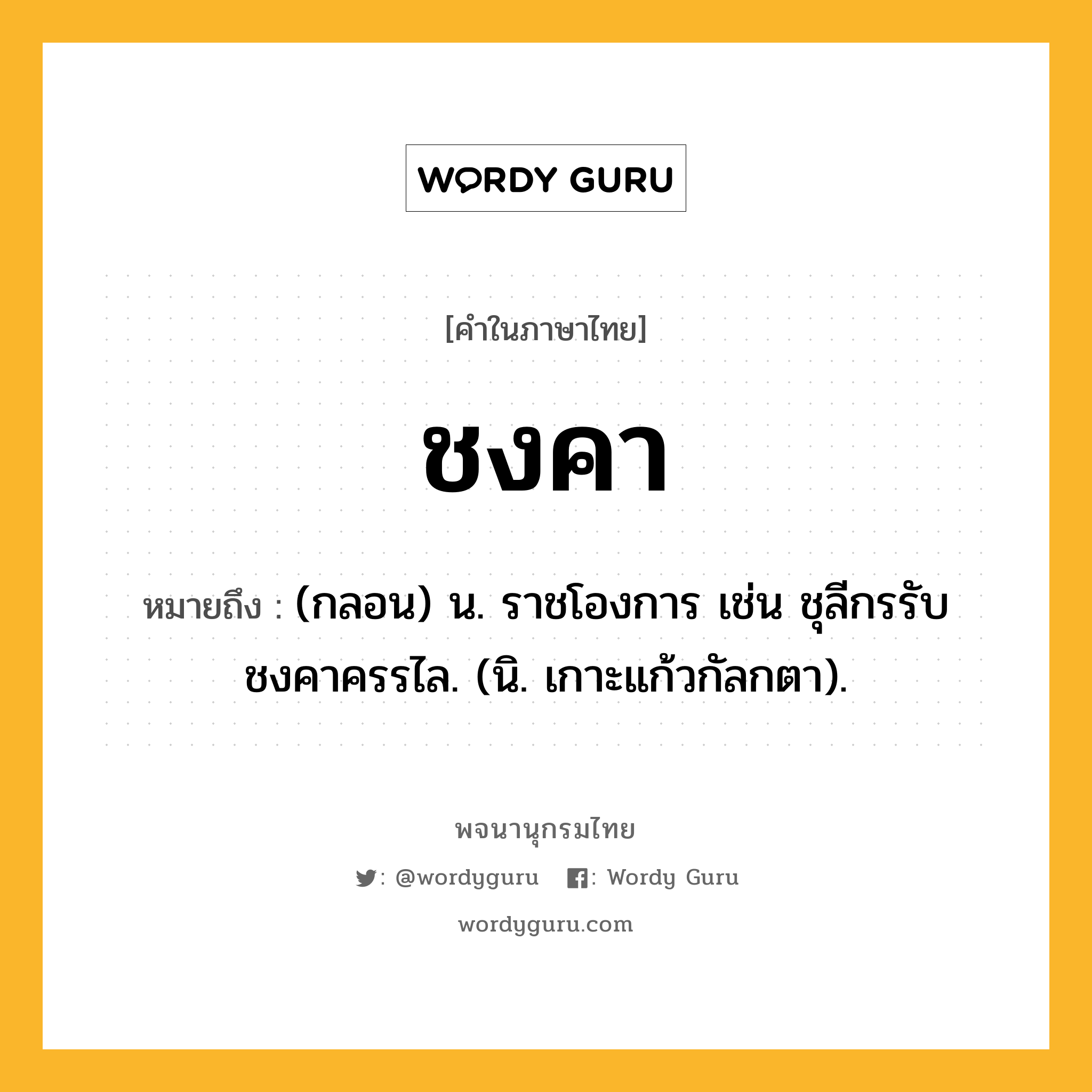 ชงคา หมายถึงอะไร?, คำในภาษาไทย ชงคา หมายถึง (กลอน) น. ราชโองการ เช่น ชุลีกรรับชงคาครรไล. (นิ. เกาะแก้วกัลกตา).